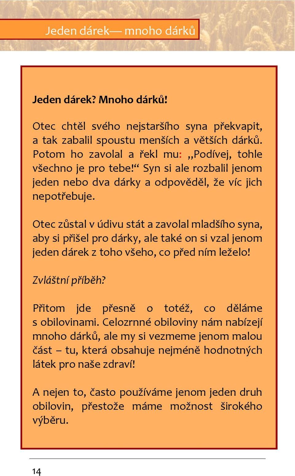 Otec zůstal v údivu stát a zavolal mladšího syna, aby si přišel pro dárky, ale také on si vzal jenom jeden dárek z toho všeho, co před ním leželo! Zvláštní příběh?