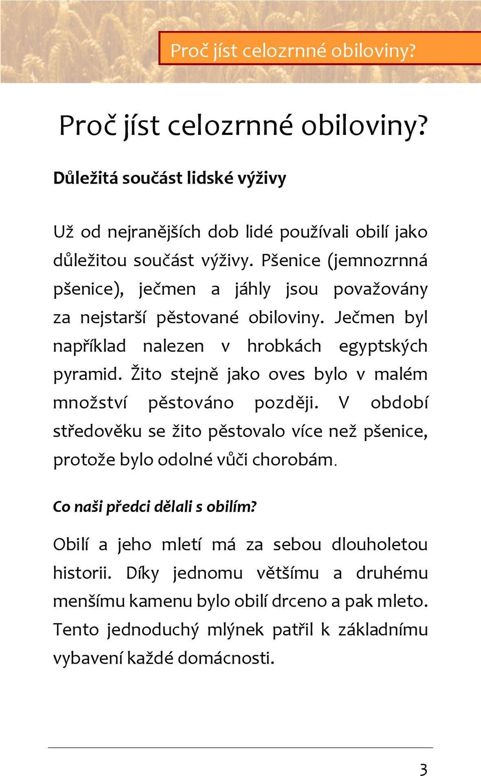 Žito stejně jako oves bylo v malém množství pěstováno později. V období středověku se žito pěstovalo více než pšenice, protože bylo odolné vůči chorobám.