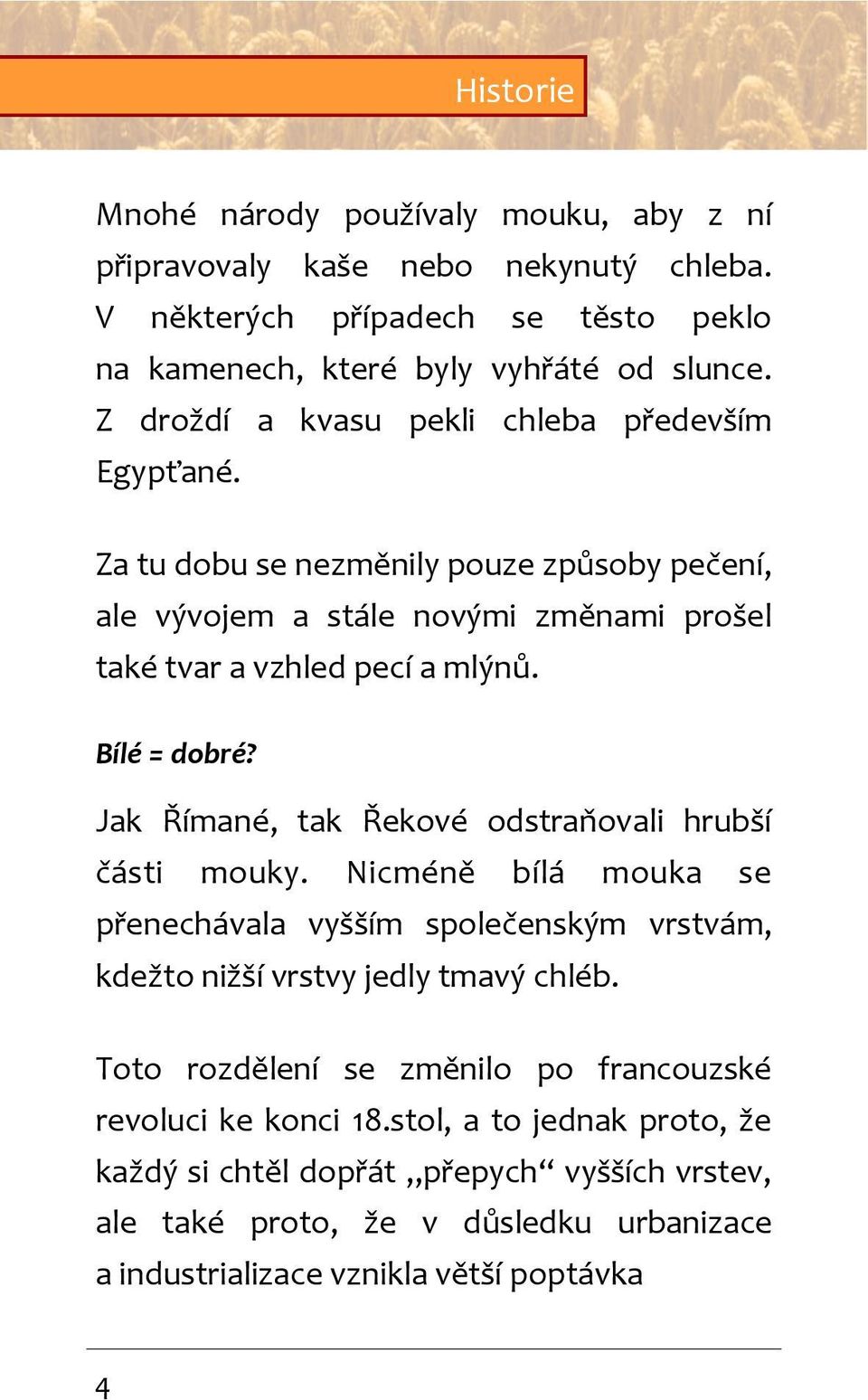 Za tu dobu se nezměnily pouze způsoby pečení, ale vývojem a stále novými změnami prošel také tvar a vzhled pecí a mlýnů. Bílé = dobré? Jak Římané, tak Řekové odstraňovali hrubší části mouky.