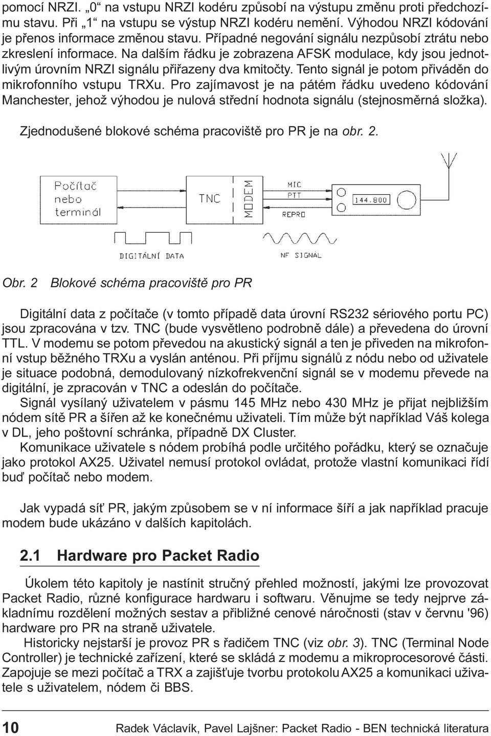 Tento signál je potom pøivádìn do mikrofonního vstupu TRXu. Pro zajímavost je na pátém øádku uvedeno kódování Manchester, jehož výhodou je nulová støední hodnota signálu (stejnosmìrná složka).