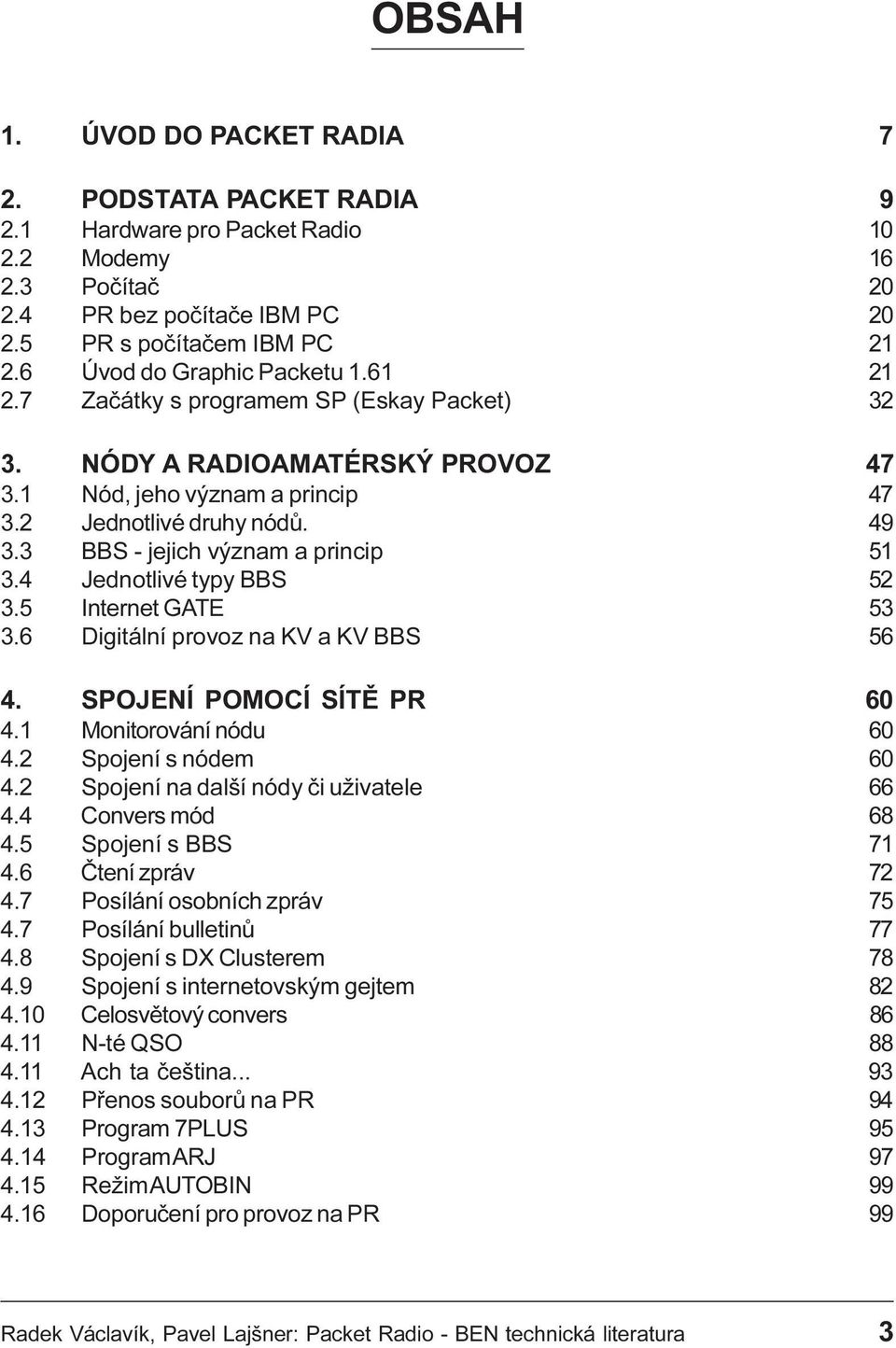 3 BBS - jejich význam a princip 51 3.4 Jednotlivé typy BBS 52 3.5 Internet GATE 53 3.6 Digitální provoz na KV a KV BBS 56 4. SPOJENÍ POMOCÍ SÍTÌ PR 60 4.1 Monitorování nódu 60 4.