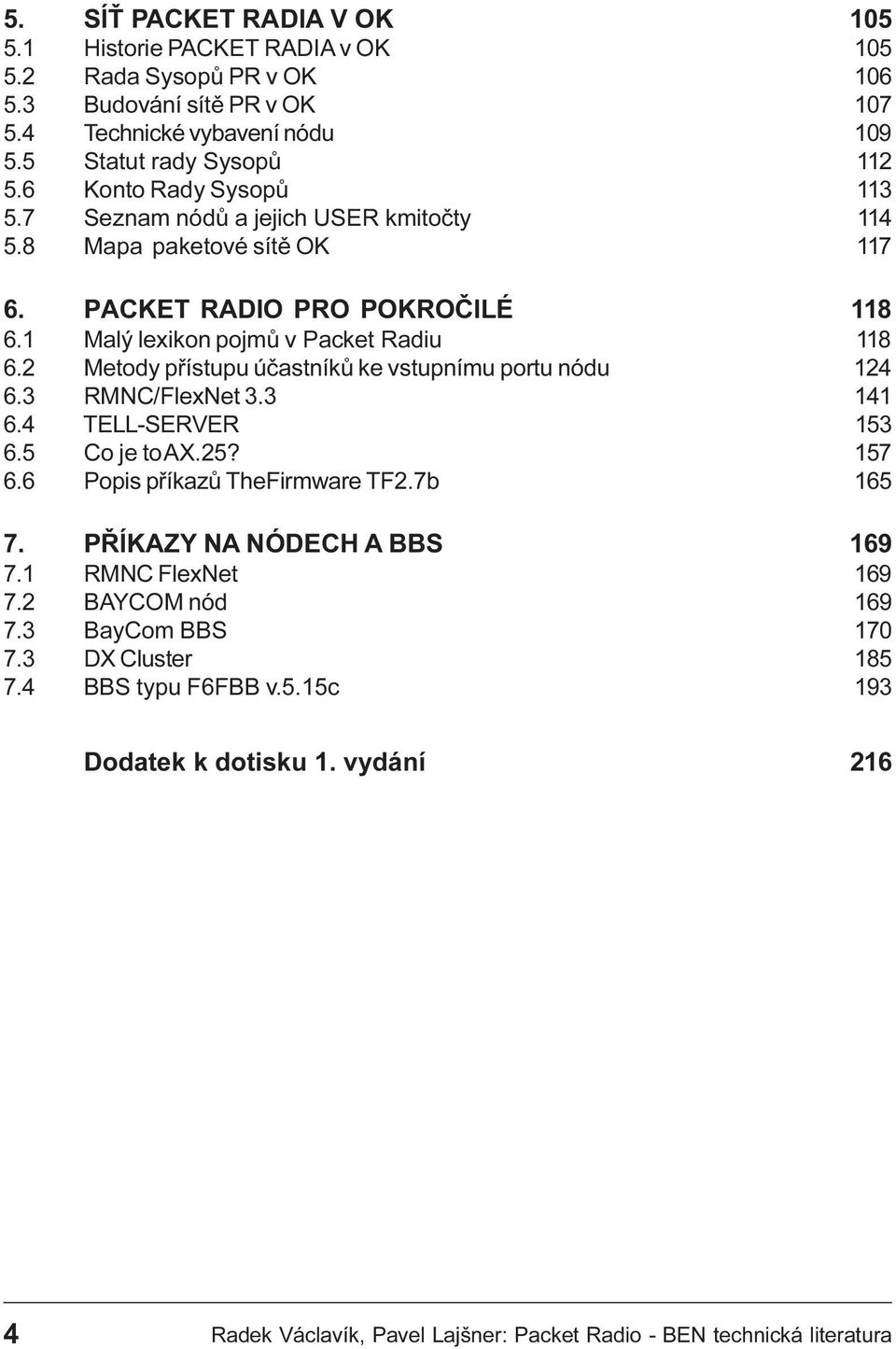 2 Metody pøístupu úèastníkù ke vstupnímu portu nódu 124 6.3 RMNC/FlexNet 3.3 141 6.4 TELL-SERVER 153 6.5 Co je to AX.25? 157 6.6 Popis pøíkazù TheFirmware TF2.7b 165 7. PØÍKAZY NA NÓDECH A BBS 169 7.