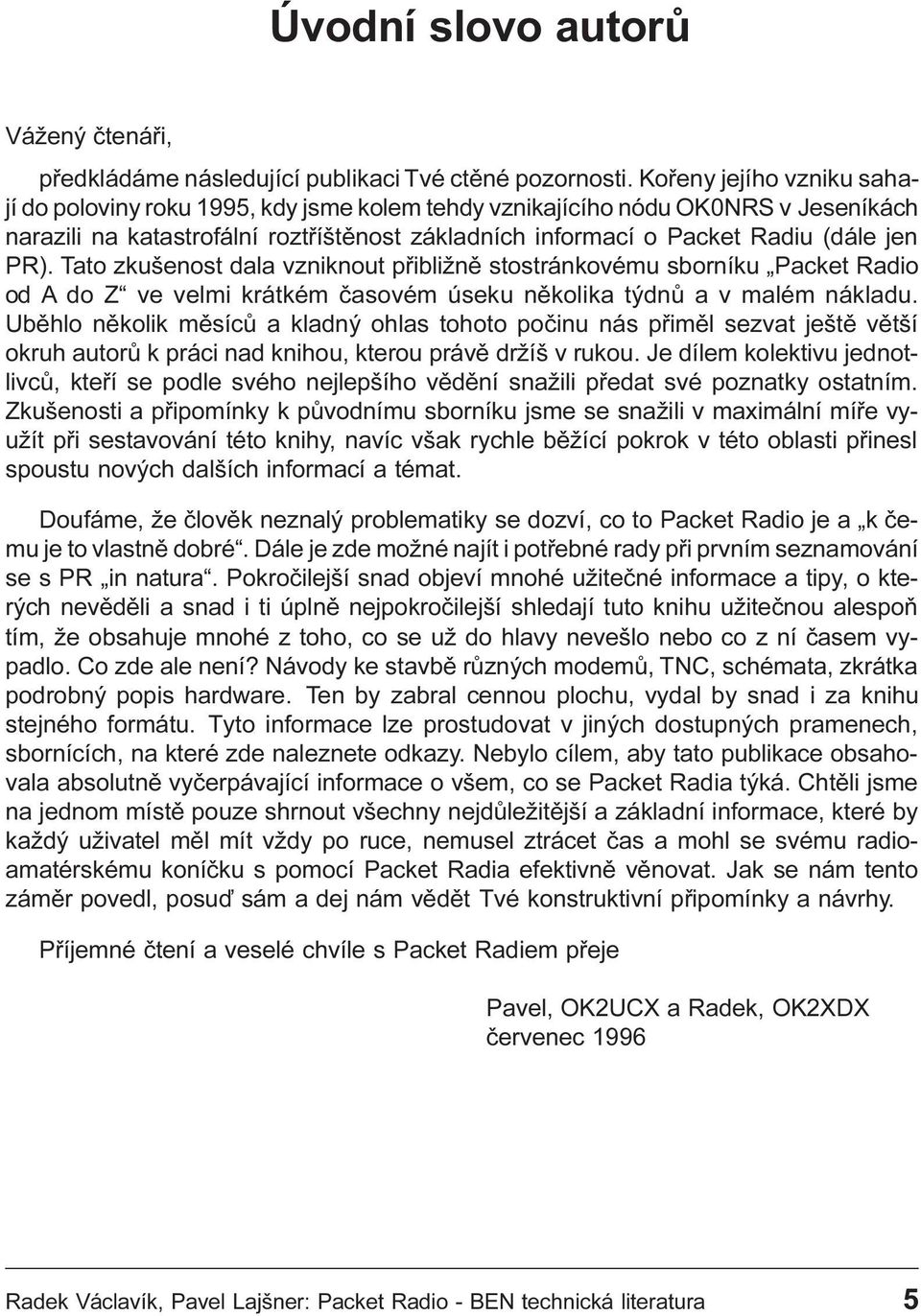 Tato zkušenost dala vzniknout pøibližnì stostránkovému sborníku Packet Radio od A do Z ve velmi krátkém èasovém úseku nìkolika týdnù a v malém nákladu.