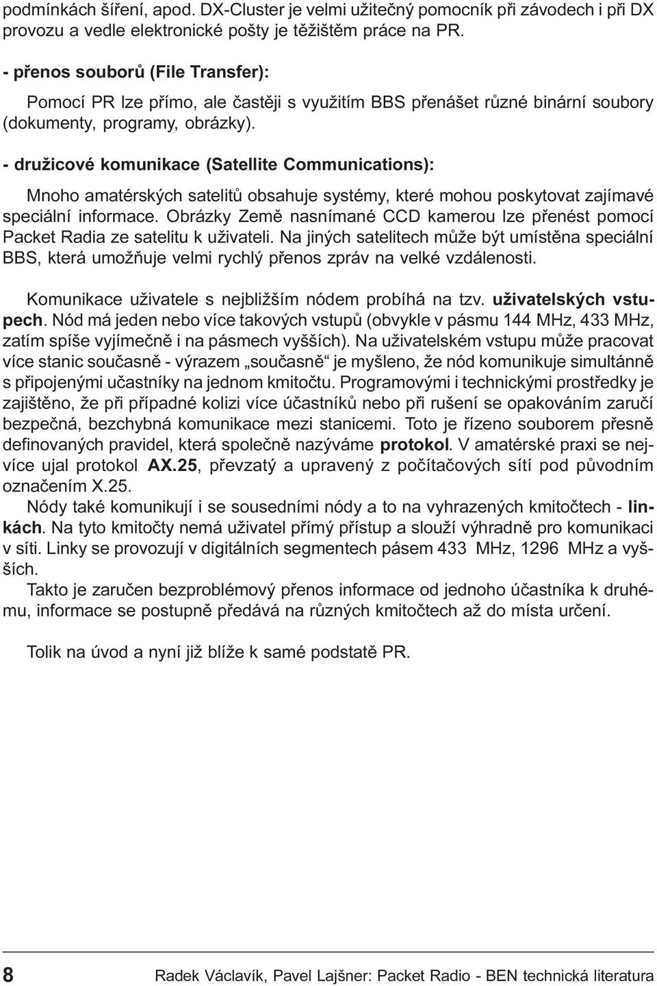 - družicové komunikace (Satellite Communications): Mnoho amatérských satelitù obsahuje systémy, které mohou poskytovat zajímavé speciální informace.