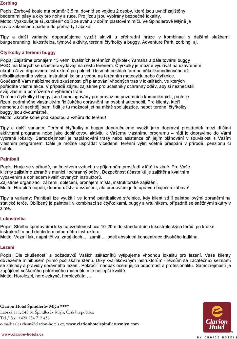 Tipy a další varianty: doporučujeme využít aktivit u přehradní hráze v kombinaci s dalšími službami: bungeerunning, lukostřelba, týmové aktivity, terénní čtyřkolky a buggy, Adventure Park, zorbing,