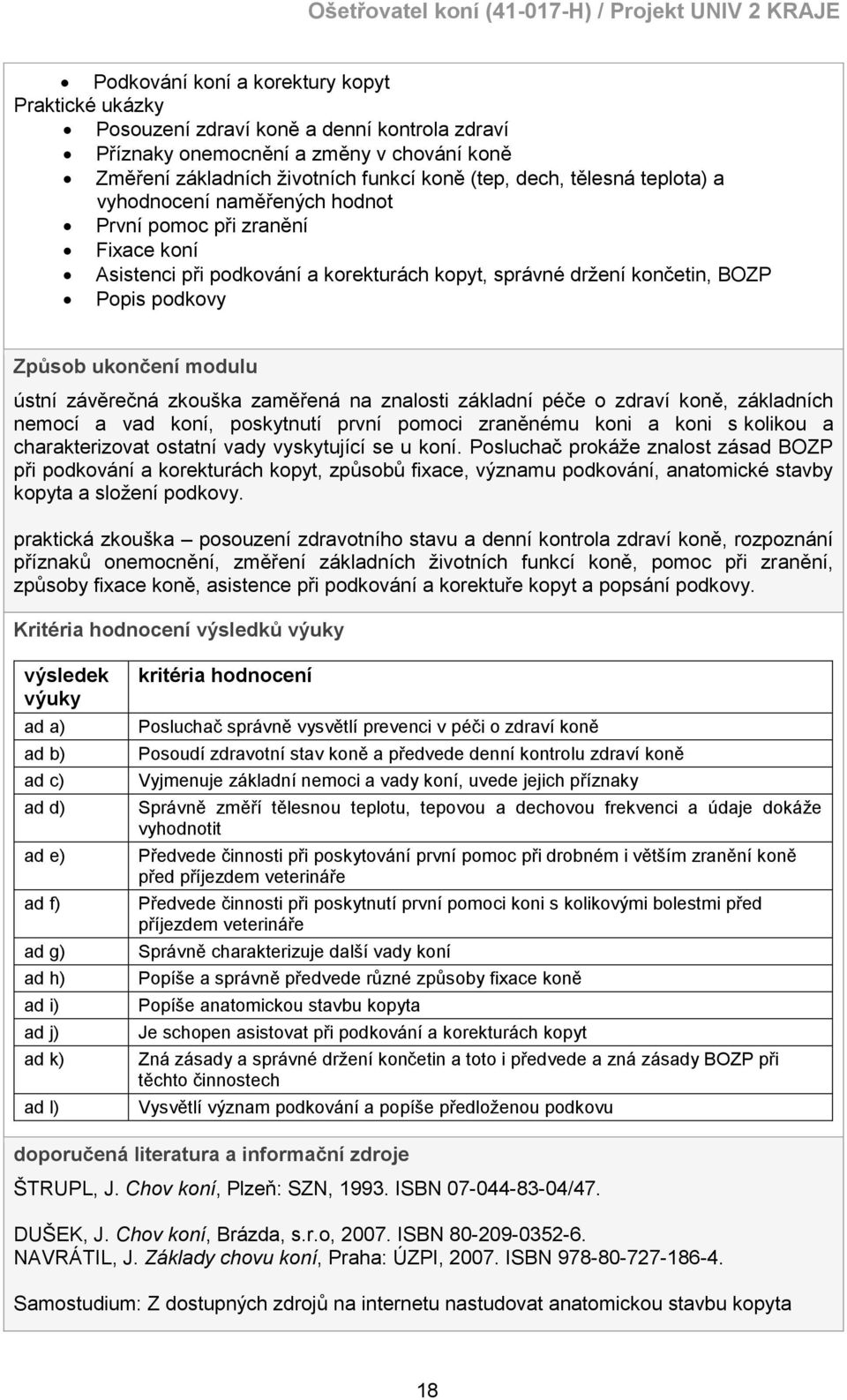 závěrečná zkouška zaměřená na znalosti základní péče o zdraví koně, základních nemocí a vad koní, poskytnutí první pomoci zraněnému koni a koni s kolikou a charakterizovat ostatní vady vyskytující se