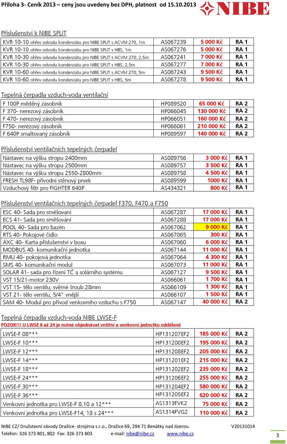 kondenzátu pro NIBE SPLIT s ACVM 270, 5m AS067243 9 500 Kč RA 1 KVR 10-60 ohřev odvodu kondenzátu pro NIBE SPLIT s HBS, 5m AS067278 9 500 Kč RA 1 Tepelná čerpadla vzduch-voda ventilační F 100P měděný