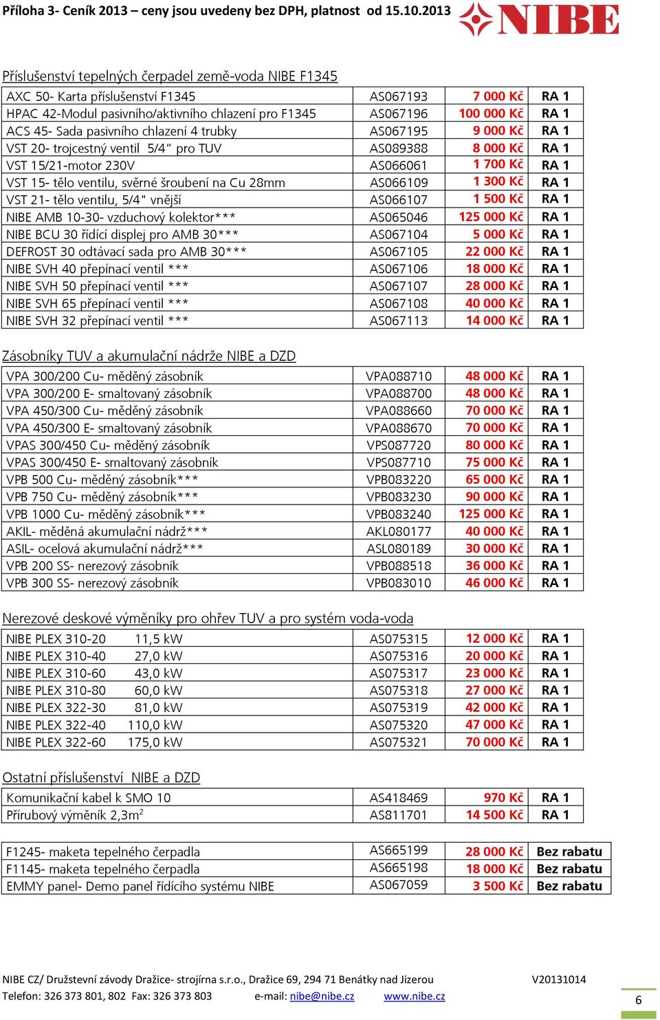 10-30- vzduchový kolektor*** AS065046 125 000 Kč RA 1 NIBE BCU 30 řídící displej pro AMB 30*** AS067104 5 000 Kč RA 1 DEFROST 30 odtávací sada pro AMB 30*** AS067105 22 000 Kč RA 1 NIBE SVH 40