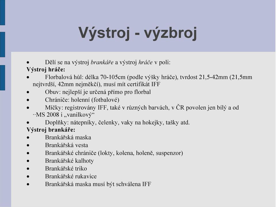 také v různých barvách, v ČR povolen jen bílý a od MS 2008 i vanilkový Doplňky: nátepníky, čelenky, vaky na hokejky, tašky atd.