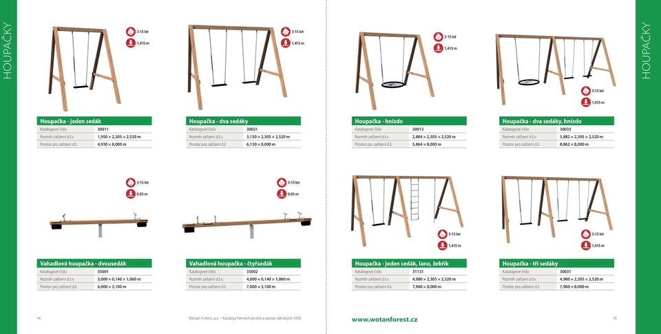 1,415 m Vahadlová houpačka - dvousedák Katalogové číslo 35001 Vahadlová houpačka - čtyřsedák Katalogové číslo 35002 Houpačka - jeden sedák, lano, žebřík Katalogové číslo 31131 Houpačka - tři sedáky