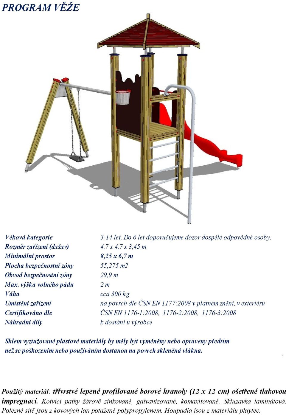 výška volného pádu 2 m Váha cca 300 kg Umístění zařízení na povrch dle ČSN EN 1177:2008 v platném znění, v exteriéru Certifikováno dle ČSN EN 1176-1:2008, 1176-2:2008, 1176-3:2008 Náhradní díly k