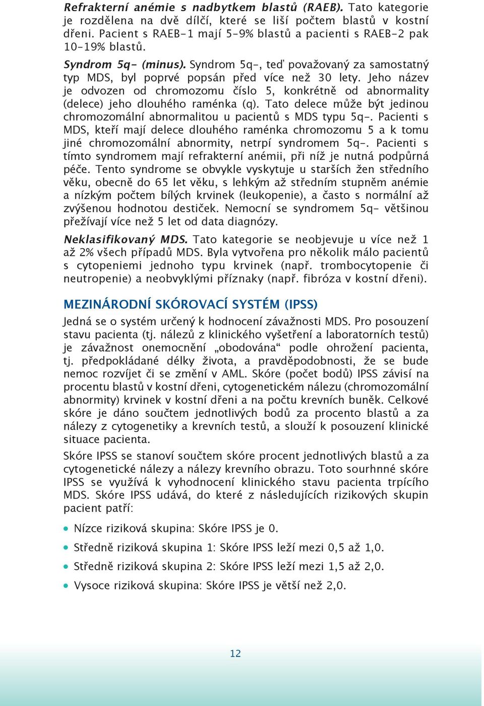 Jeho název je odvozen od chromozomu číslo 5, konkrétně od abnormality (delece) jeho dlouhého raménka (q). Tato delece může být jedinou chromozomální abnormalitou u pacientů s MDS typu 5q-.