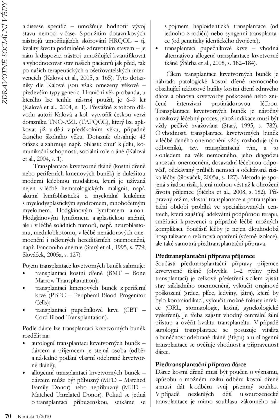 intervencích (Kalová et al., 2005, s. 165). Tyto dotazníky dle Kalové jsou však omezeny věkově především typy generic.