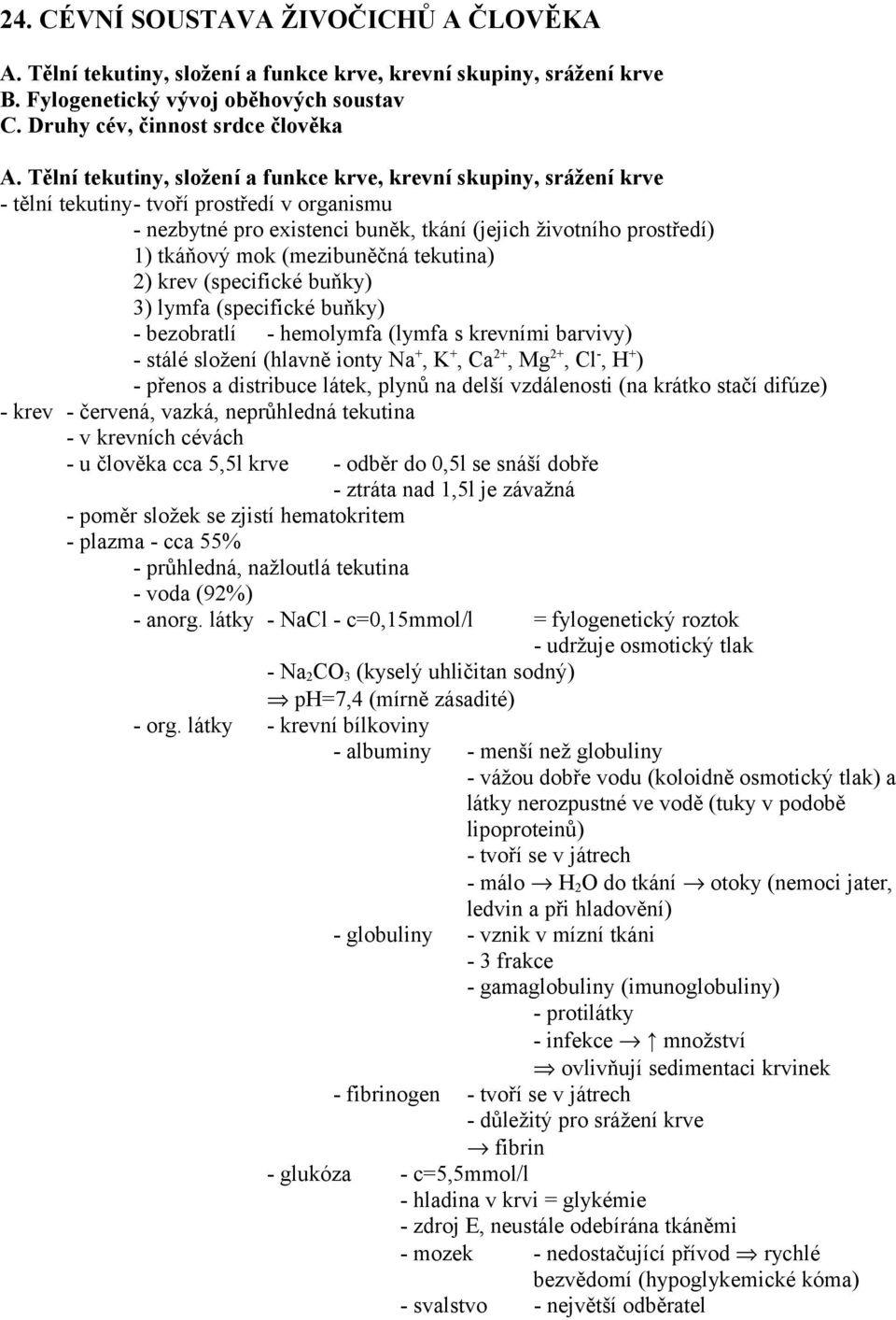 (mezibuněčná tekutina) 2) krev (specifické buňky) 3) lymfa (specifické buňky) - bezobratlí - hemolymfa (lymfa s krevními barvivy) - stálé složení (hlavně ionty Na +, K +, Ca 2+, Mg 2+, Cl -, H + ) -