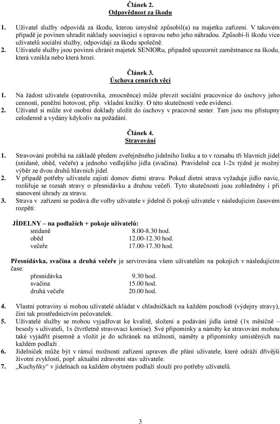 Uživatelé služby jsou povinni chránit majetek SENIORu, případně upozornit zaměstnance na škodu, která vznikla nebo která hrozí. Článek 3. Úschova cenných věcí 1.
