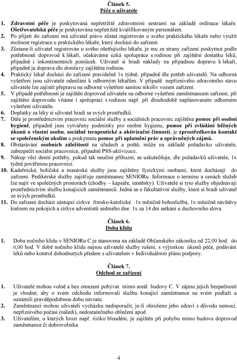Zůstane-li uživatel registrován u svého ošetřujícího lékaře, je mu ze strany zařízení poskytnut podle potřebnosti doprovod k lékaři, očekáváme úzká spolupráce s rodinou při zajištění dostatku léků,