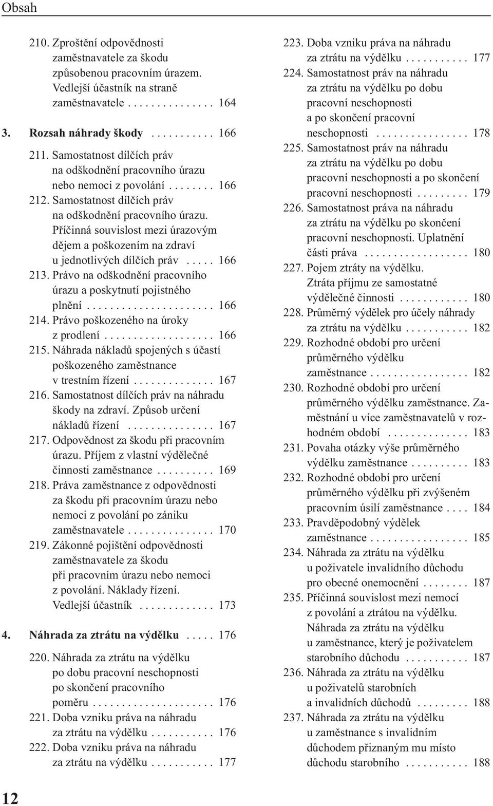 Příčinná souvislost mezi úrazovým dějem a poškozením na zdraví u jednotlivých dílčích práv..... 166 213. Právo na odškodnění pracovního úrazu a poskytnutí pojistného plnění...................... 166 214.