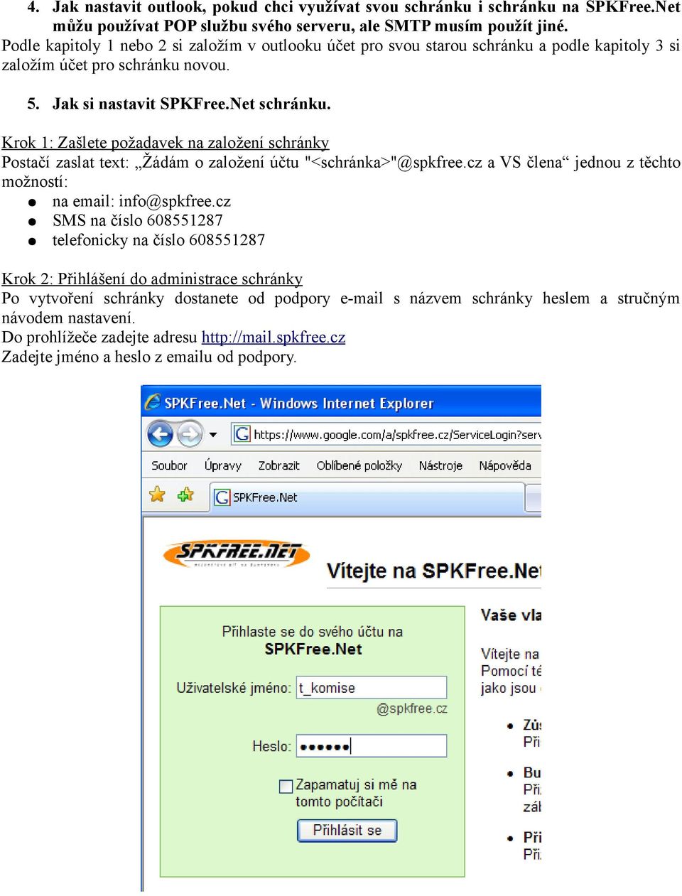 Krok 1: Zašlete požadavek na založení schránky Postačí zaslat text: Žádám o založení účtu "<schránka>"@spkfree.cz a VS člena jednou z těchto možností: na email: info@spkfree.
