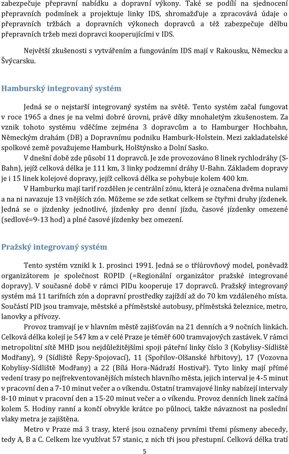 mezi dopravci kooperujícími v IDS. Největší zkušenosti s vytvářením a fungováním IDS mají v Rakousku, Německu a Švýcarsku.