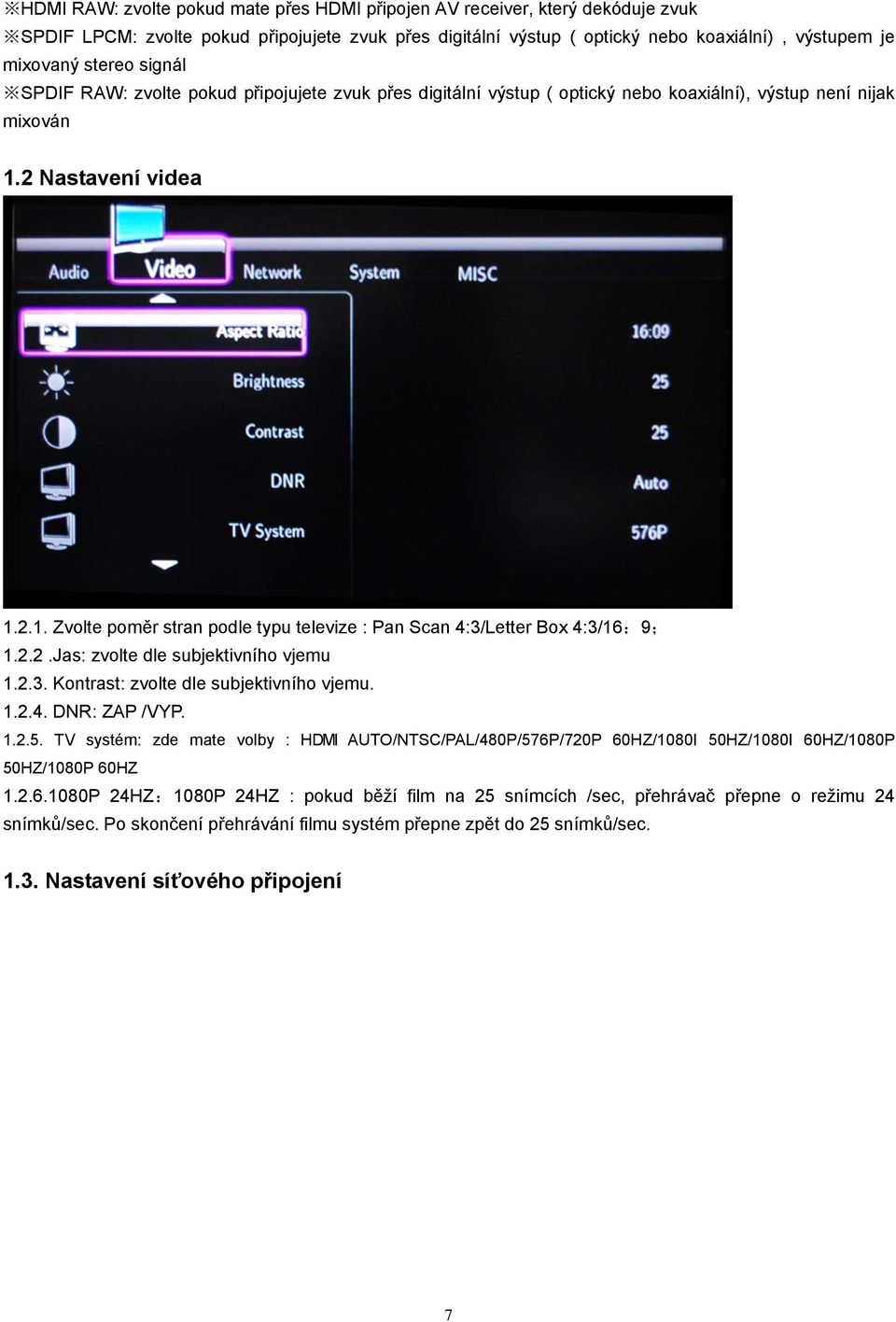 2 Nastavení videa 1.2.1. Zvolte poměr stran podle typu televize : Pan Scan 4:3/Letter Box 4:3/16:9; 1.2.2.Jas: zvolte dle subjektivního vjemu 1.2.3. Kontrast: zvolte dle subjektivního vjemu. 1.2.4. DNR: ZAP /VYP.