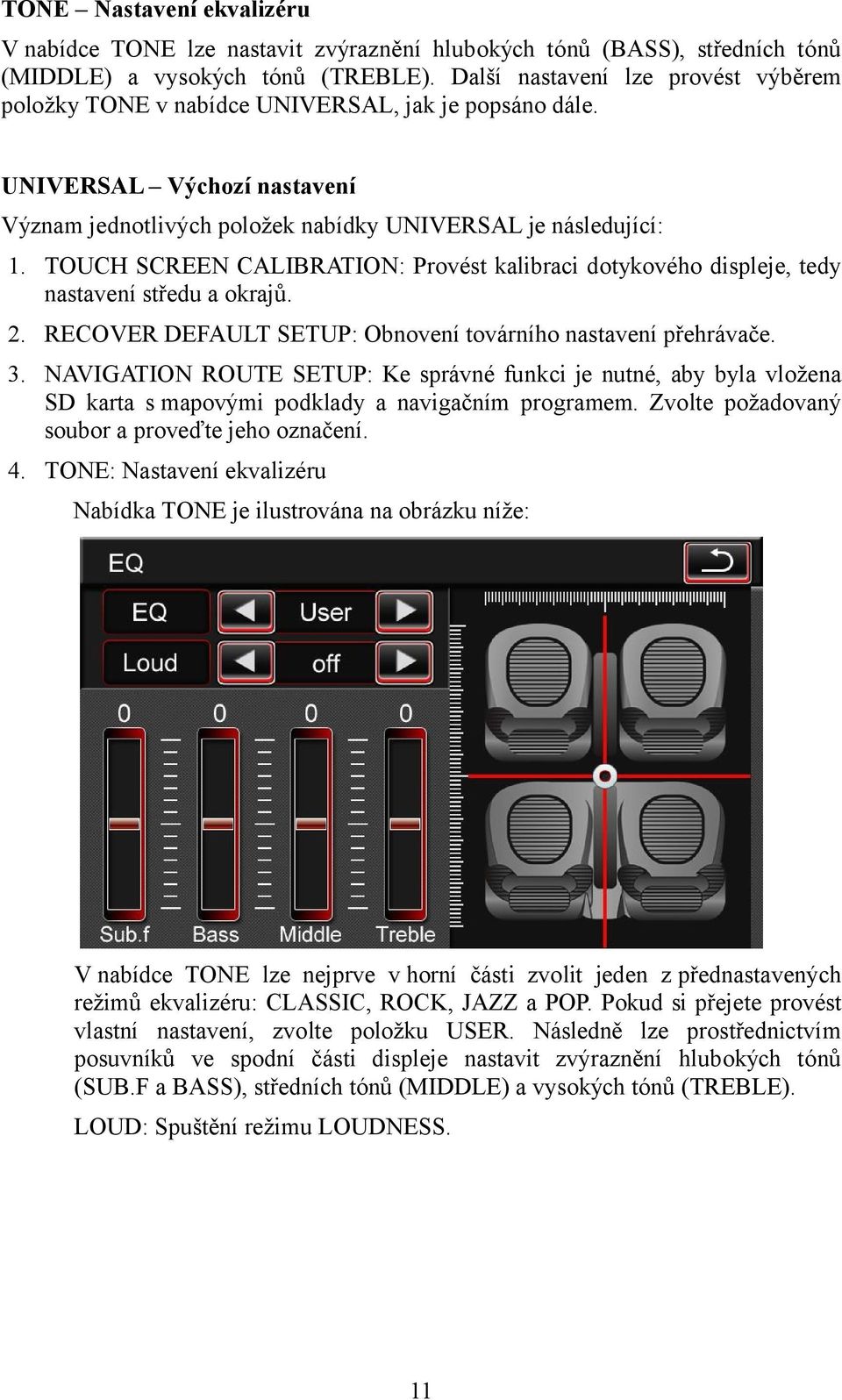 TOUCH SCREEN CALIBRATION: Provést kalibraci dotykového displeje, tedy nastavení středu a okrajů. 2. RECOVER DEFAULT SETUP: Obnovení továrního nastavení přehrávače. 3.