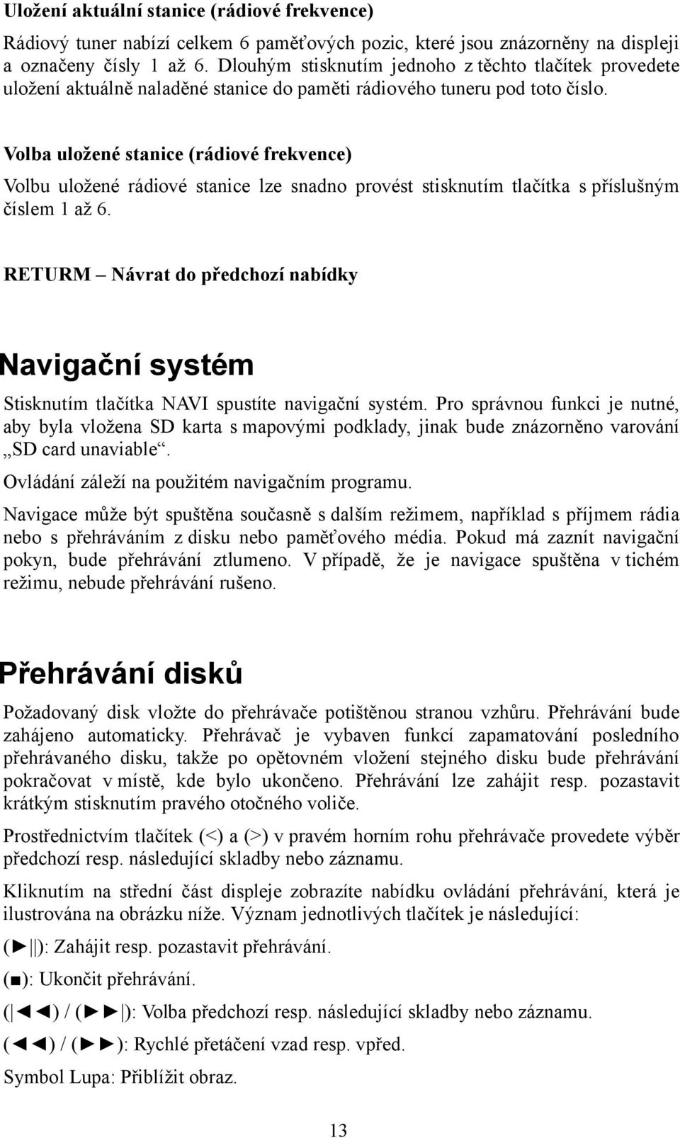 Volba uložené stanice (rádiové frekvence) Volbu uložené rádiové stanice lze snadno provést stisknutím tlačítka s příslušným číslem 1 až 6.