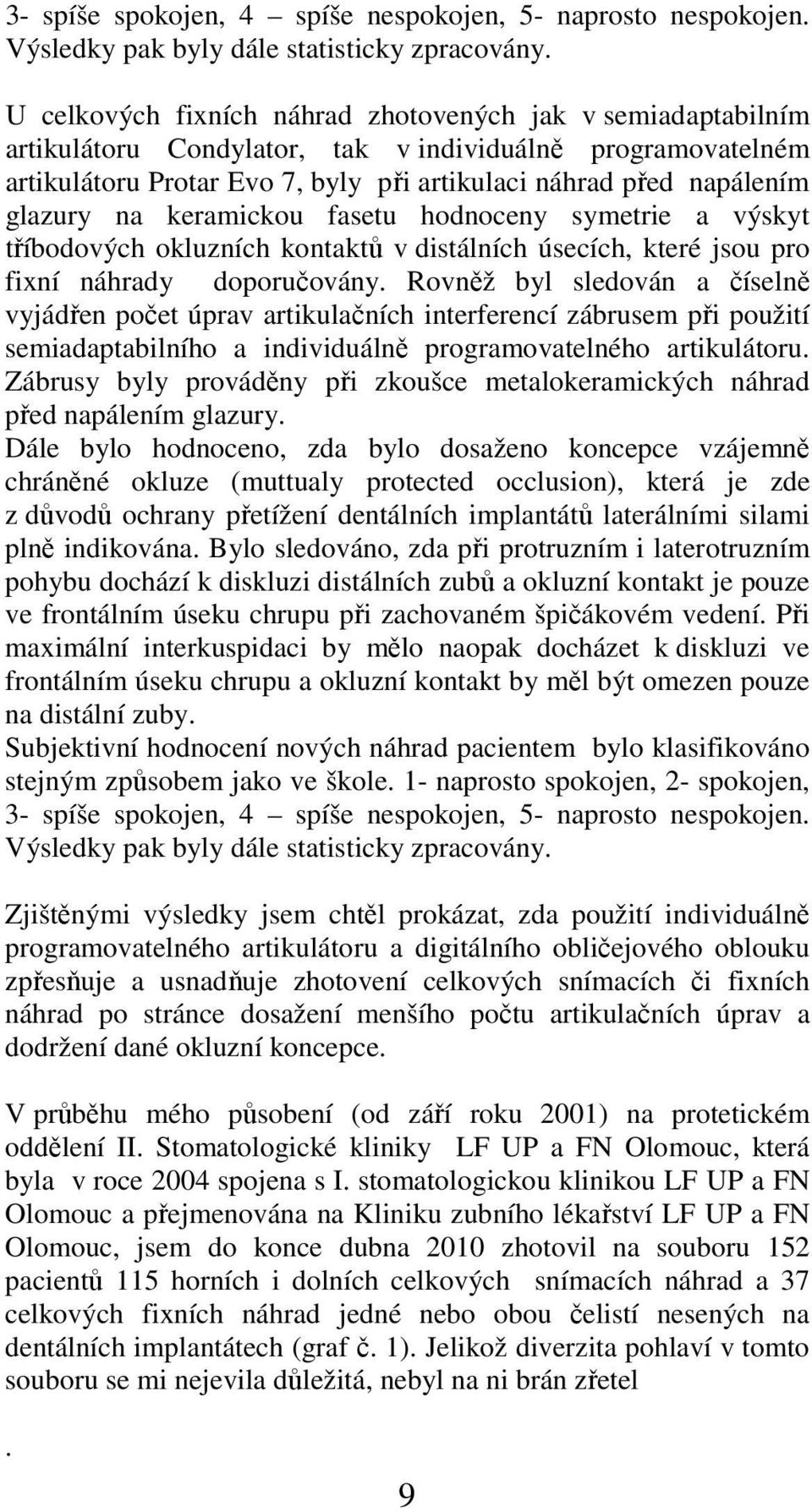 na keramickou fasetu hodnoceny symetrie a výskyt tříbodových okluzních kontaktů v distálních úsecích, které jsou pro fixní náhrady doporučovány.