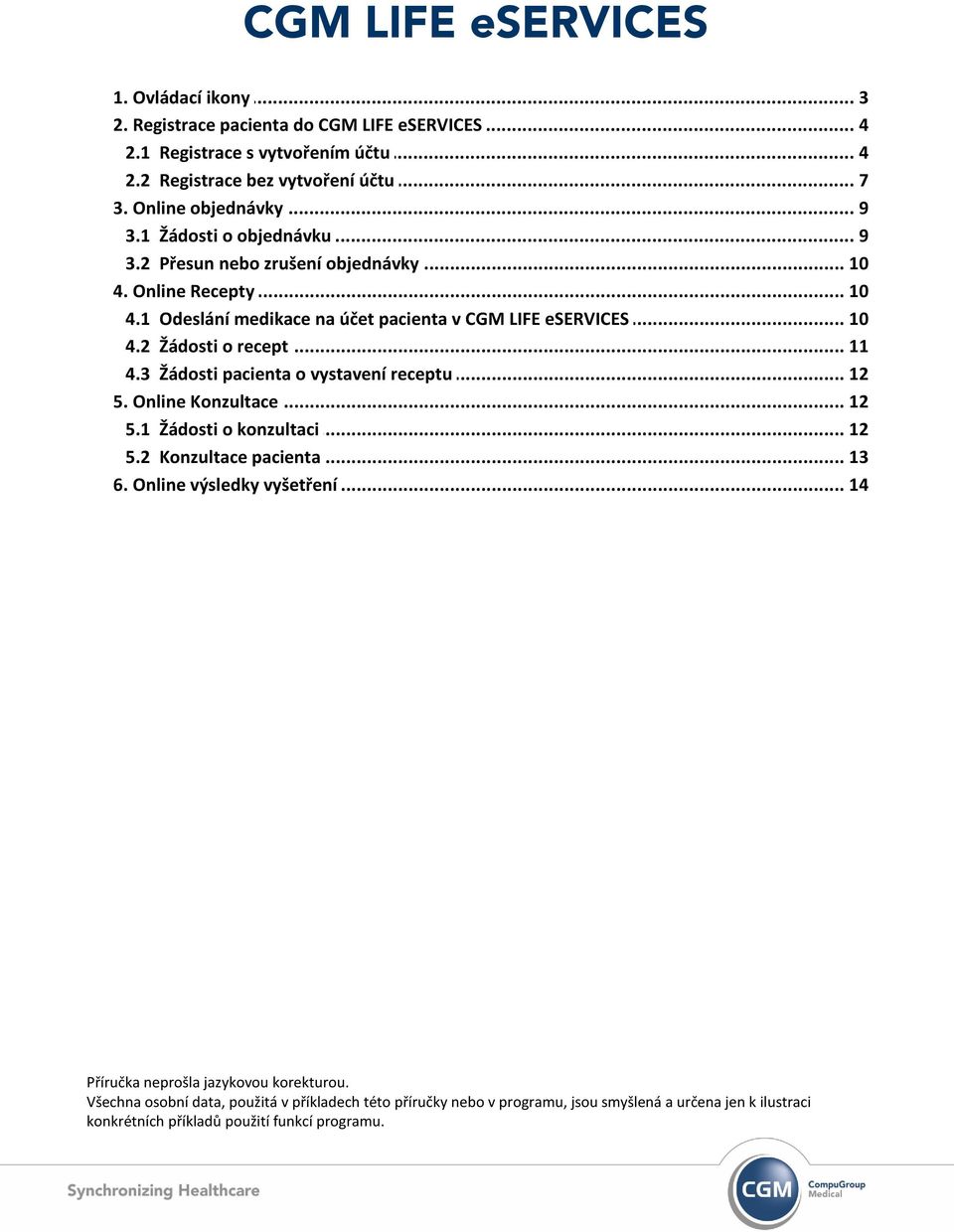 3 Žádosti pacienta o vystavení receptu 12 5. Online... Konzultace 12 5.1 Žádosti o konzultaci 12 5.2 Konzultace pacienta 13 6. Online... výsledky vyšetření 14 Příručka neprošla jazykovou korekturou.