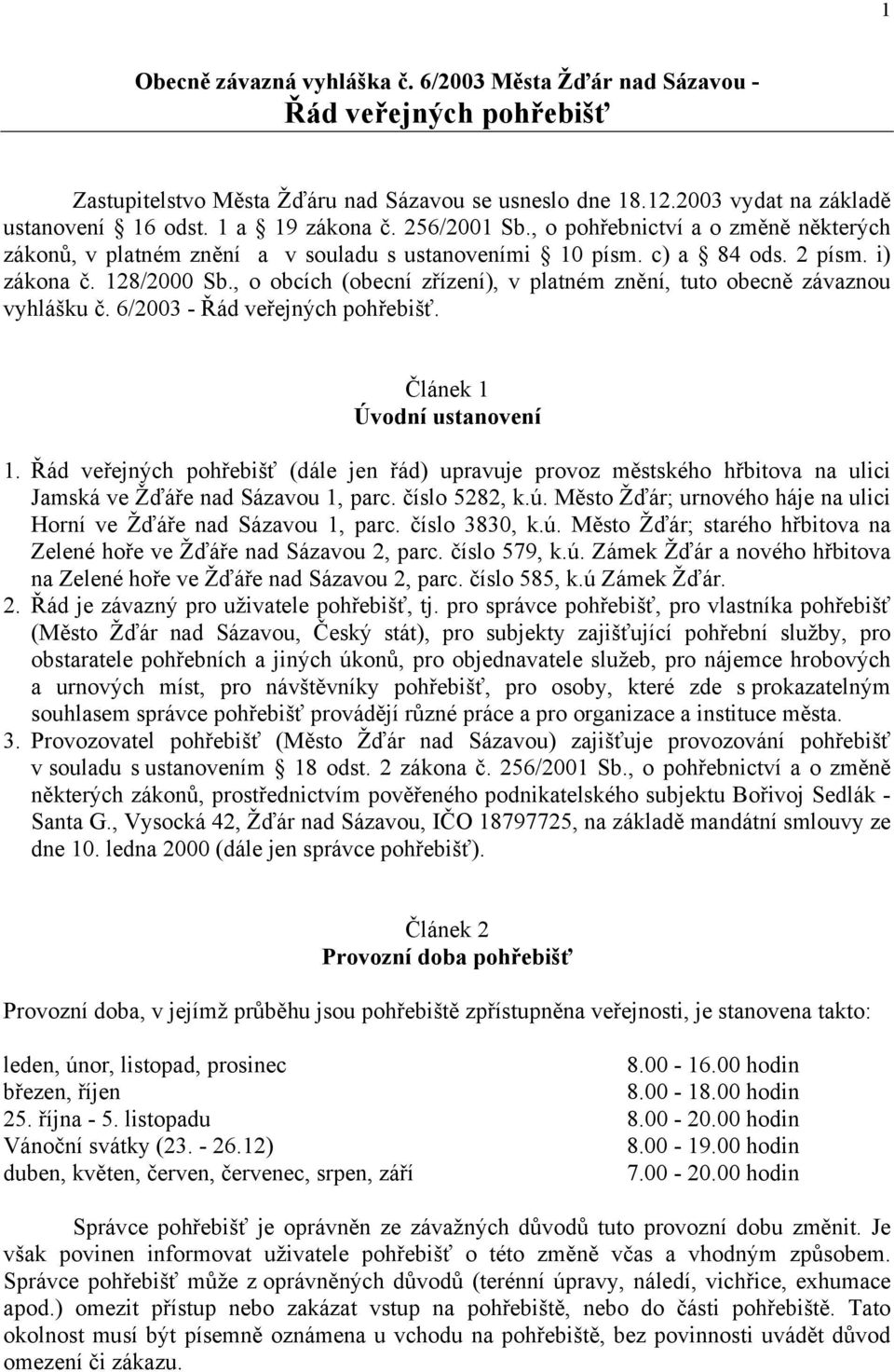 , o obcích (obecní zřízení), v platném znění, tuto obecně závaznou vyhlášku č. 6/2003 - Řád veřejných pohřebišť. Článek 1 Úvodní ustanovení 1.