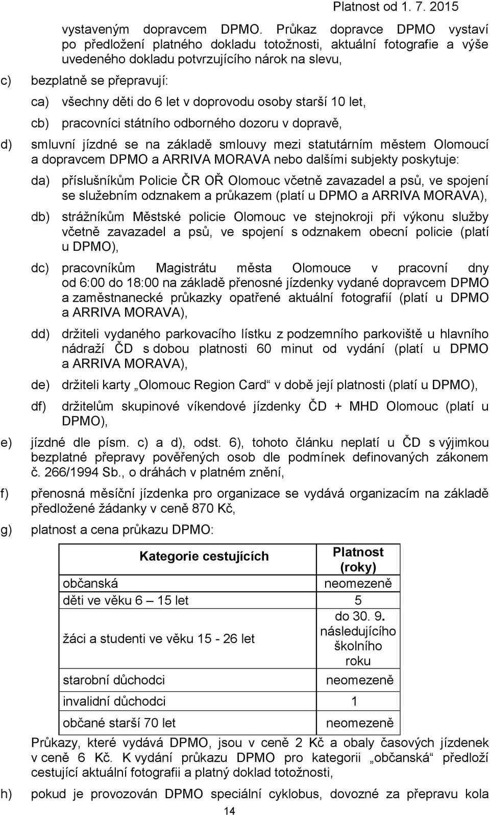 let v doprovodu osoby starší 10 let, cb) pracovníci státního odborného dozoru v dopravě, d) smluvní se na základě smlouvy mezi statutárním městem Olomoucí a dopravcem DPMO a ARRIVA MORAVA nebo