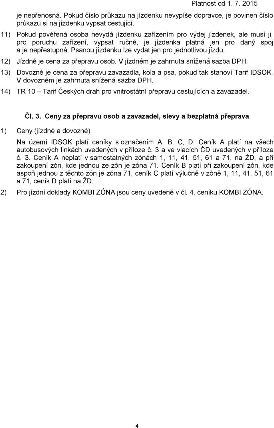 Psanou jízdenku lze vydat jen pro jednotlivou jízdu. 12) Jízdné je cena za přepravu osob. V m je zahrnuta snížená sazba DPH.