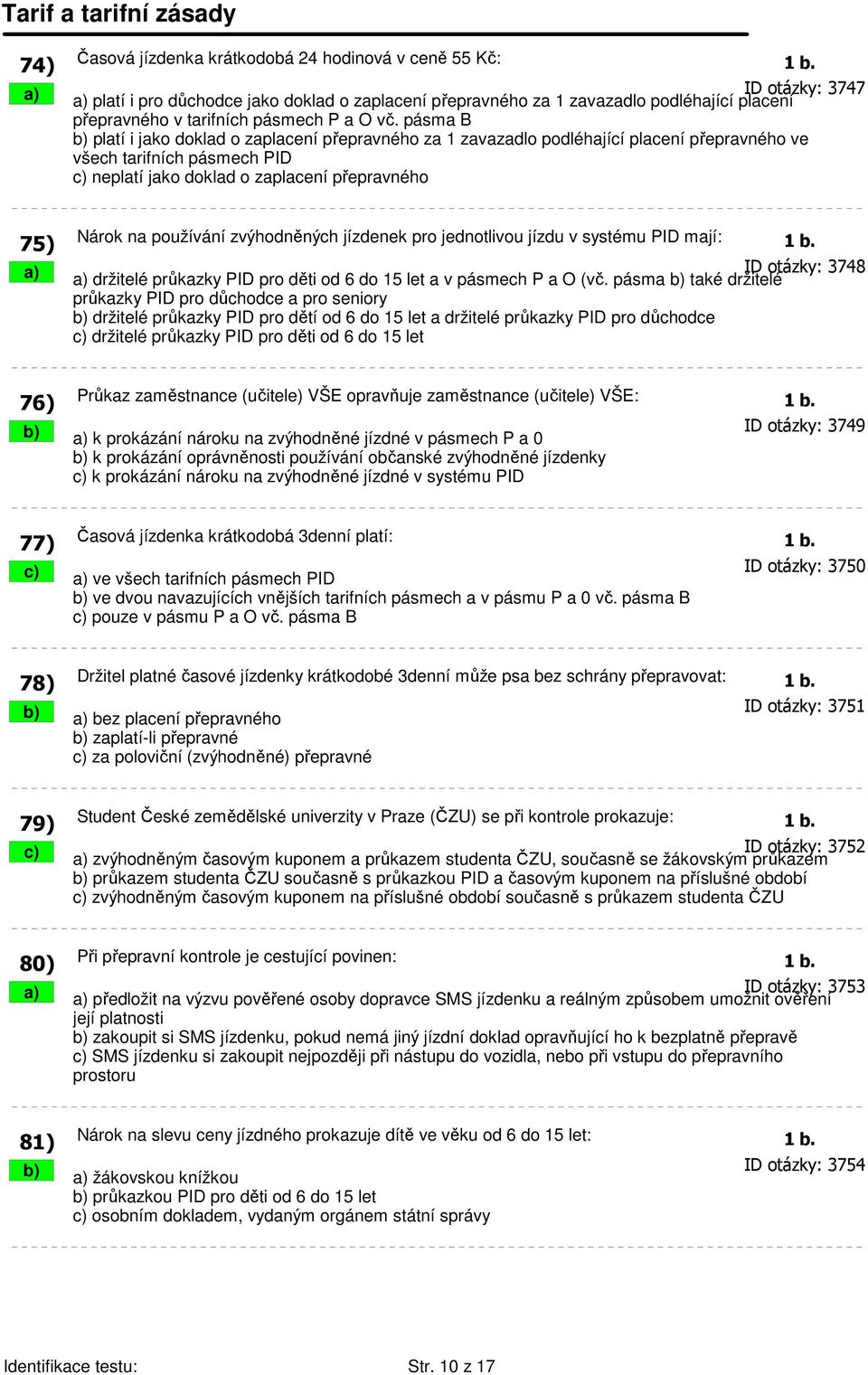 pásma B b) platí i jako doklad o zaplacení přepravného za 1 zavazadlo podléhající placení přepravného ve všech tarifních pásmech PID c) neplatí jako doklad o zaplacení přepravného 75) Nárok na