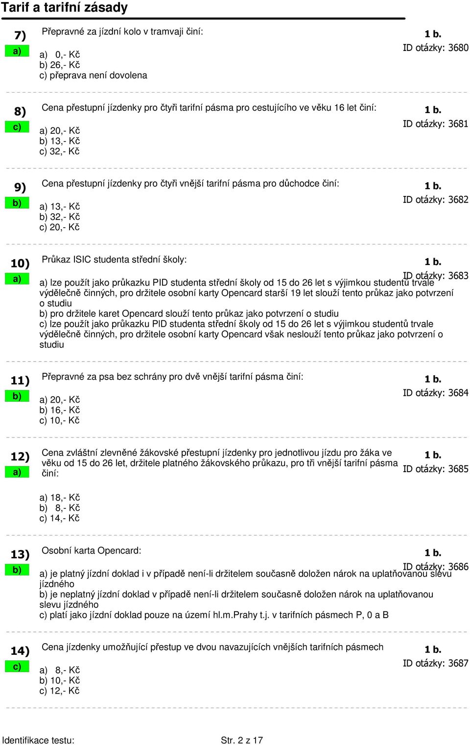 c) a) 20,- Kč ID otázky: 3681 b) 13,- Kč c) 32,- Kč 9) Cena přestupní jízdenky pro čtyři vnější tarifní pásma pro důchodce činí: 1 b.