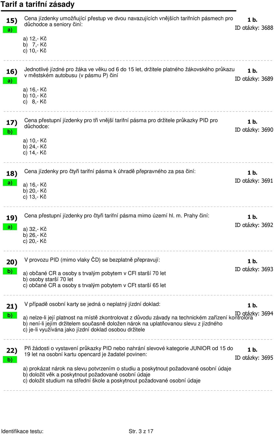 v městském autobusu (v pásmu P) činí a) ID otázky: 3689 16) a) 16,- Kč b) 10,- Kč c) 8,- Kč Cena přestupní jízdenky pro tři vnější tarifní pásma pro držitele průkazky PID pro 1 b.