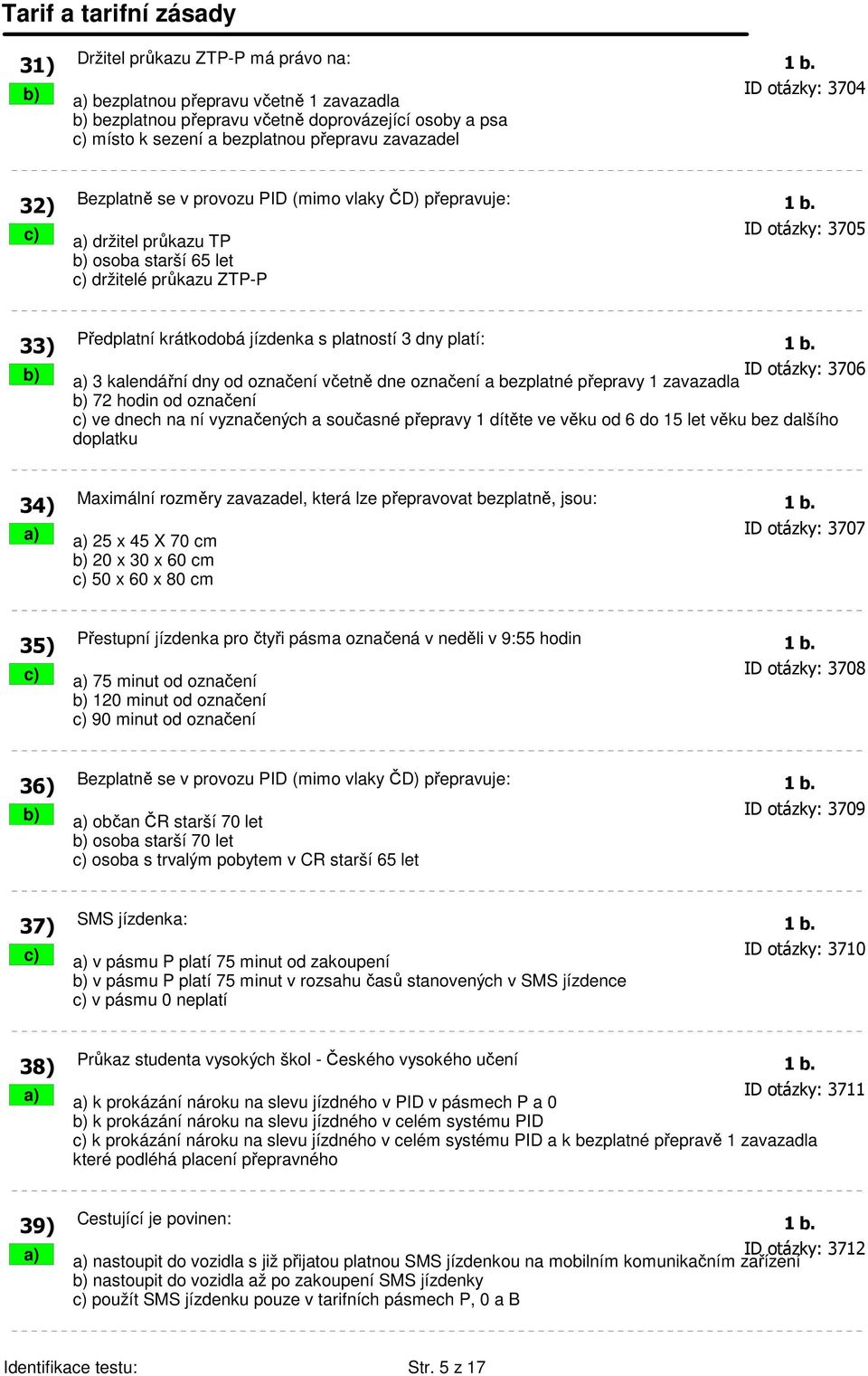(mimo vlaky ČD) přepravuje: 1 b. c) a) držitel průkazu TP ID otázky: 3705 b) osoba starší 65 let c) držitelé průkazu ZTP-P 33) Předplatní krátkodobá jízdenka s platností 3 dny platí: 1 b.