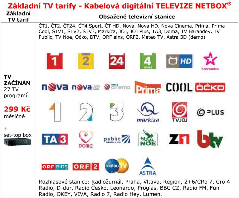 BTV, ORF eins, ORF2, Meteo TV, Astra 3D (demo) TV ZAČÍNÁM 27 TV programů 299 Kč + set-top box Rozhlasové stanice: Radiožurnál, Praha,