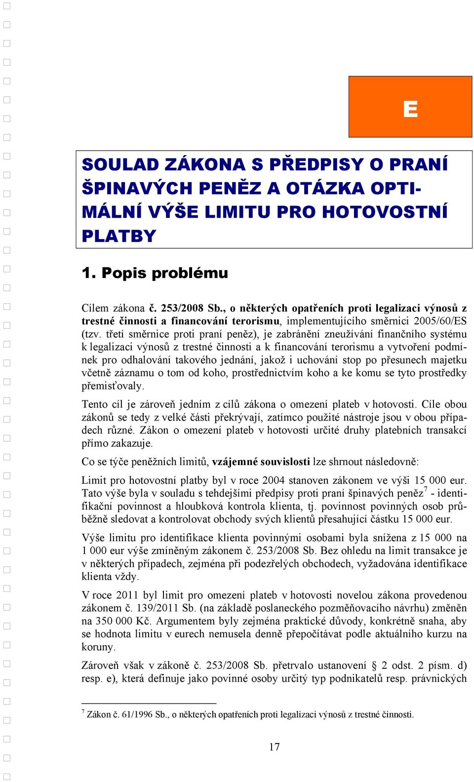 třetí směrnice proti praní peněz), je zabránění zneužívání finančního systému k legalizaci výnosů z trestné činnosti a k financování terorismu a vytvoření podmínek pro odhalování takového jednání,