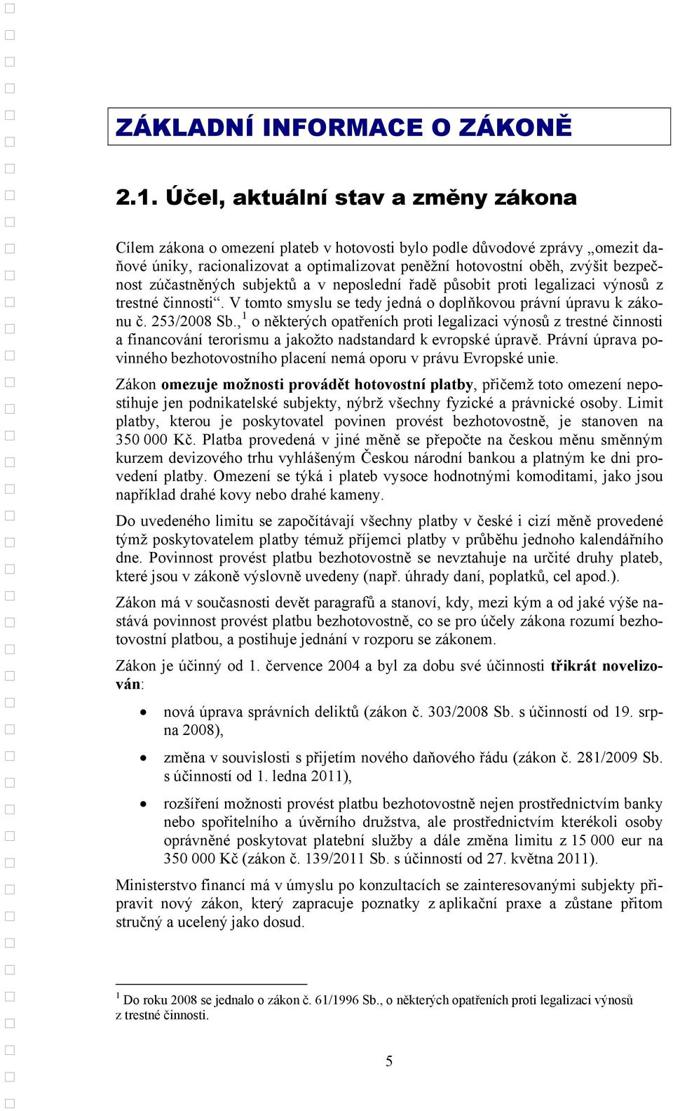 zúčastněných subjektů a v neposlední řadě působit proti legalizaci výnosů z trestné činnosti. V tomto smyslu se tedy jedná o doplňkovou právní úpravu k zákonu č. 253/2008 Sb.