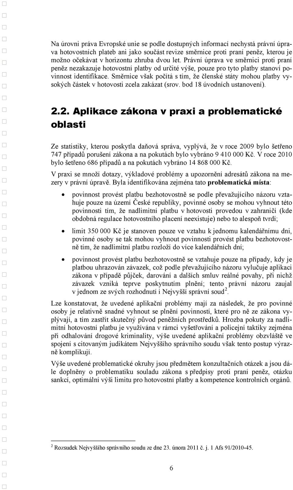 Směrnice však počítá s tím, že členské státy mohou platby vysokých částek v hotovosti zcela zakázat (srov. bod 18 úvodních ustanovení). 2.