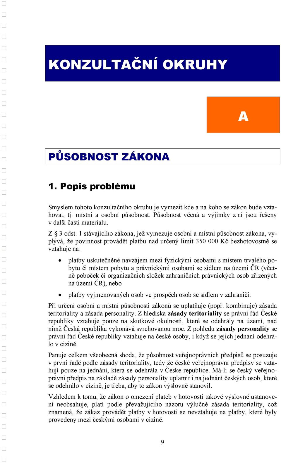 1 stávajícího zákona, jež vymezuje osobní a místní působnost zákona, vyplývá, že povinnost provádět platbu nad určený limit 350 000 Kč bezhotovostně se vztahuje na: platby uskutečněné navzájem mezi