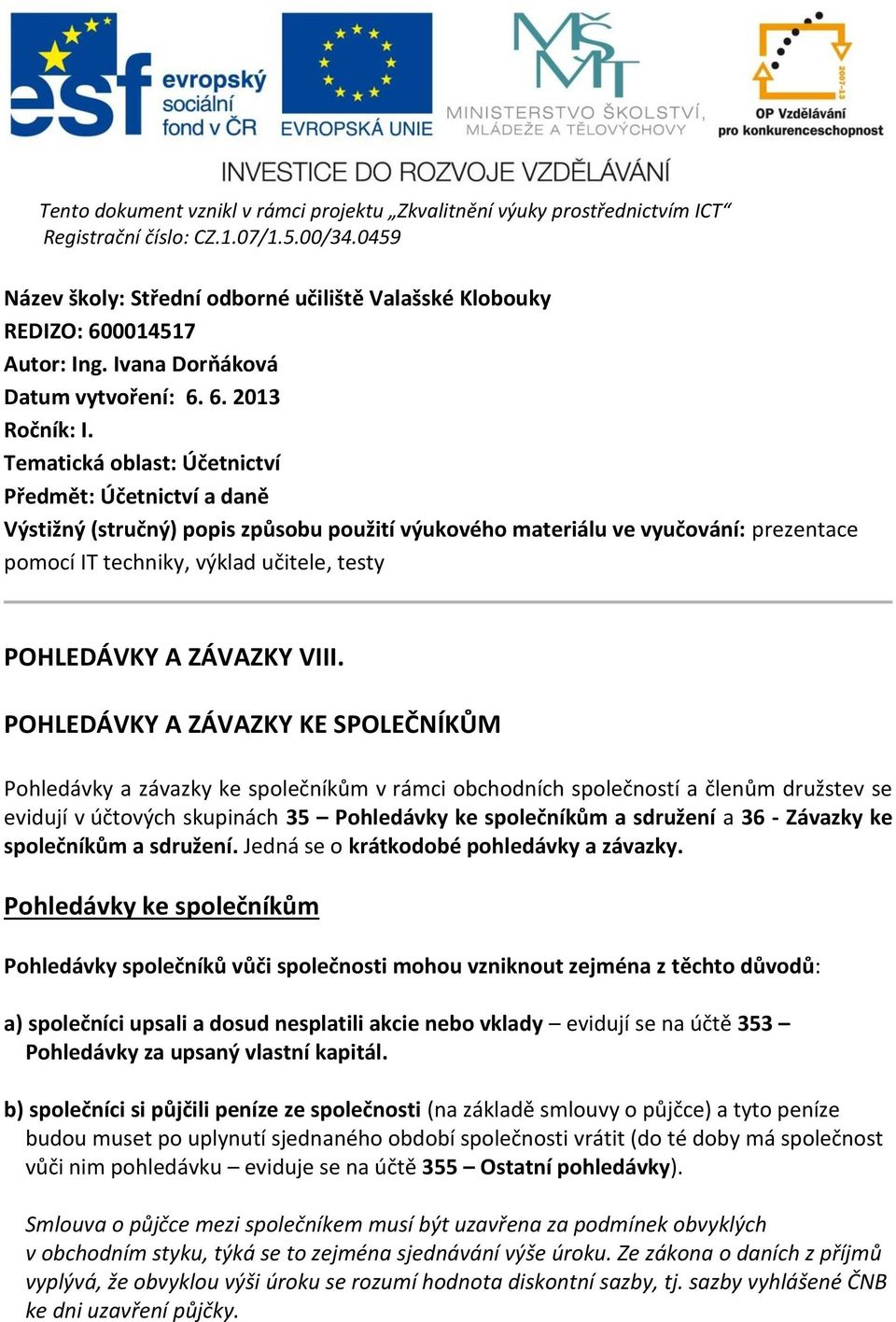 Tematická oblast: Účetnictví Předmět: Účetnictví a daně Výstižný (stručný) popis způsobu použití výukového materiálu ve vyučování: prezentace pomocí IT techniky, výklad učitele, testy POHLEDÁVKY A