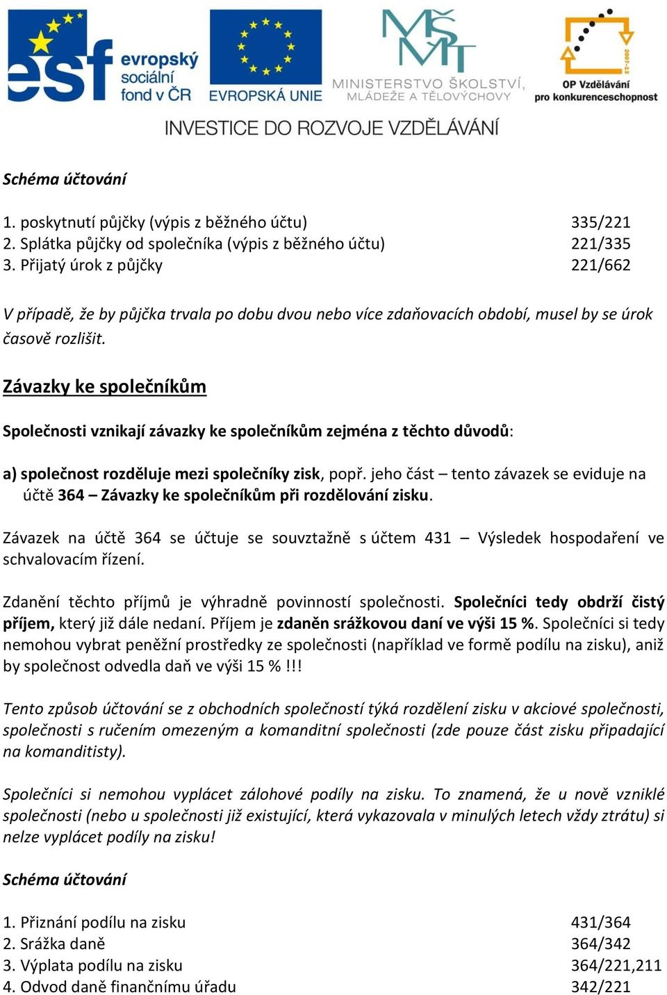 Závazky ke společníkům Společnosti vznikají závazky ke společníkům zejména z těchto důvodů: a) společnost rozděluje mezi společníky zisk, popř.