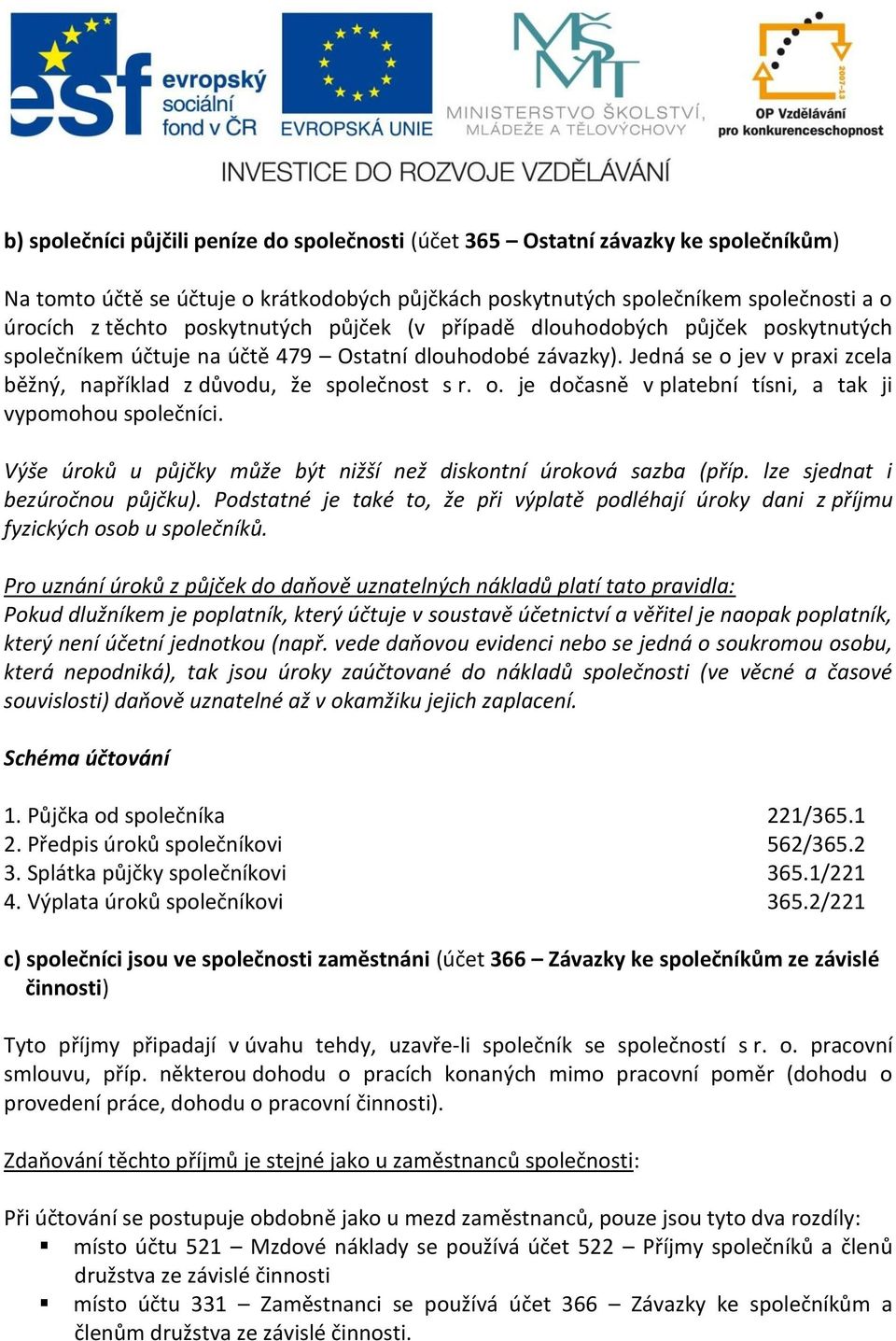 o. je dočasně v platební tísni, a tak ji vypomohou společníci. Výše úroků u půjčky může být nižší než diskontní úroková sazba (příp. lze sjednat i bezúročnou půjčku).