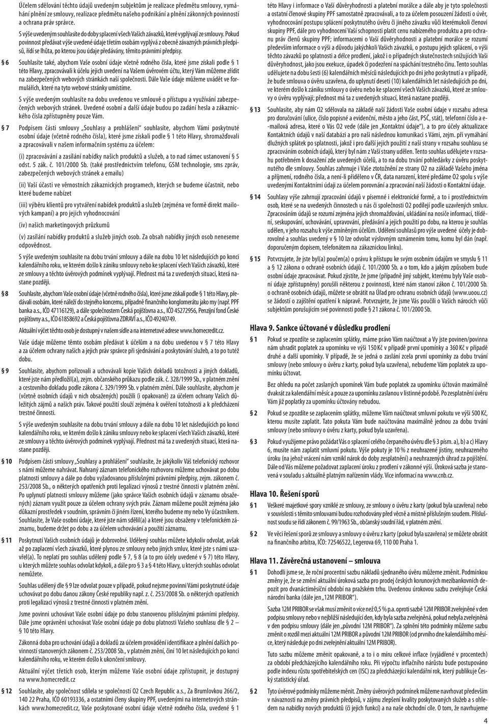 Pokud povinnost předávat výše uvedené údaje třetím osobám vyplývá z obecně závazných právních předpisů, řídí se lhůta, po kterou jsou údaje předávány, těmito právními předpisy.