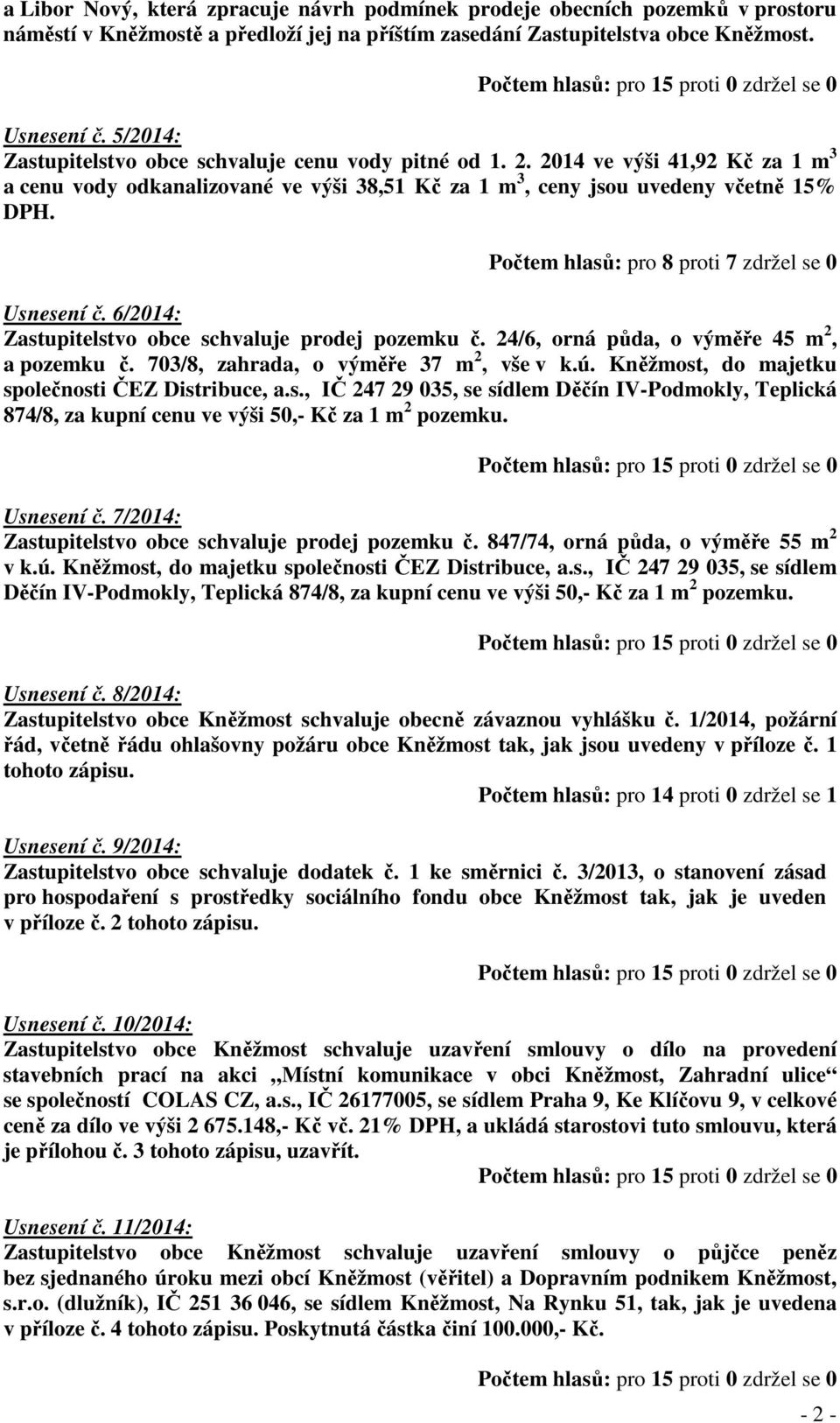 Počtem hlasů: pro 8 proti 7 zdržel se 0 Usnesení č. 6/2014: Zastupitelstvo obce schvaluje prodej pozemku č. 24/6, orná půda, o výměře 45 m 2, a pozemku č. 703/8, zahrada, o výměře 37 m 2, vše v k.ú.