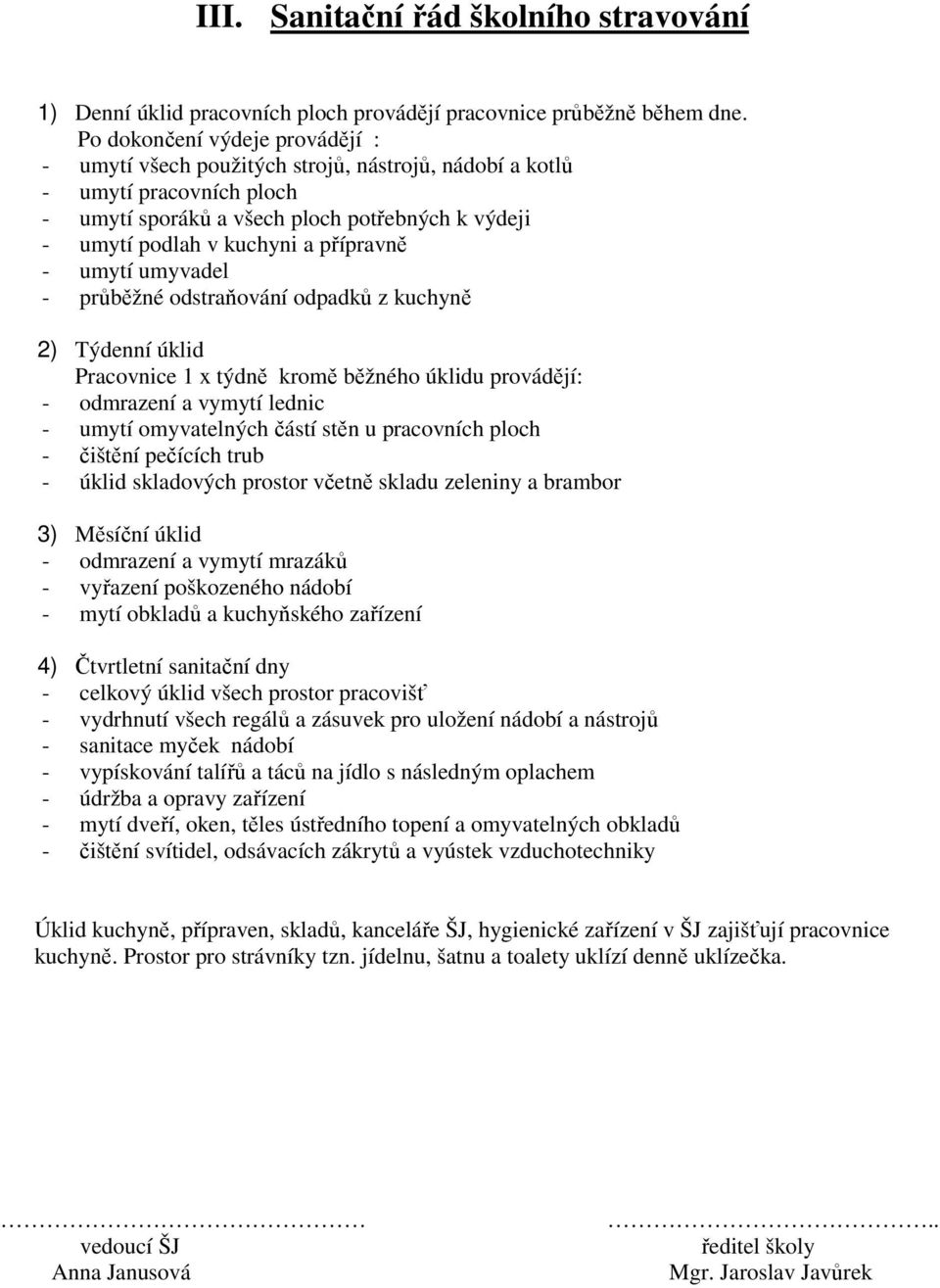 přípravně - umytí umyvadel - průběžné odstraňování odpadků z kuchyně 2) Týdenní úklid Pracovnice 1 x týdně kromě běžného úklidu provádějí: - odmrazení a vymytí lednic - umytí omyvatelných částí stěn