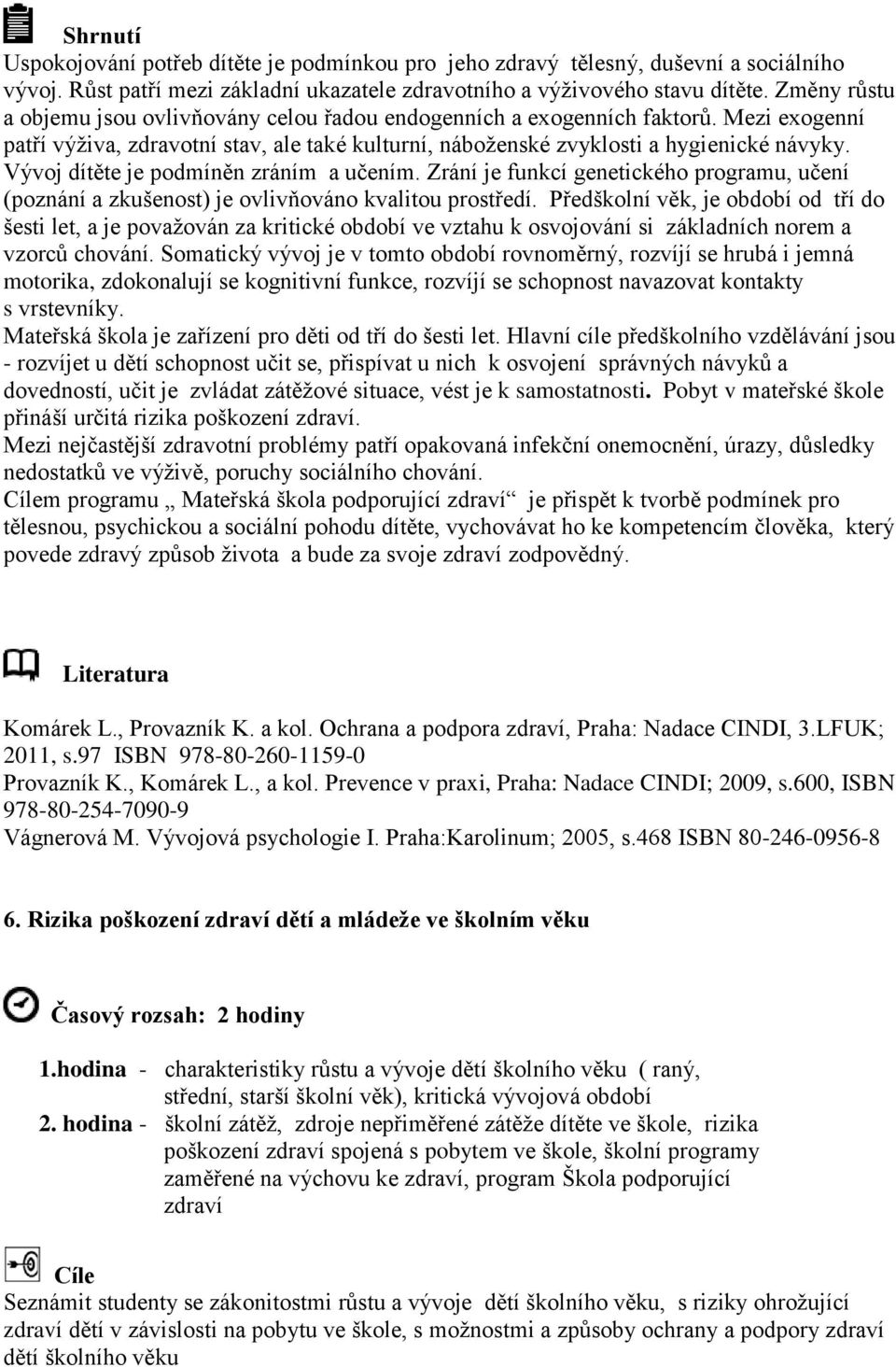 Vývoj dítěte je podmíněn zráním a učením. Zrání je funkcí genetického programu, učení (poznání a zkušenost) je ovlivňováno kvalitou prostředí.