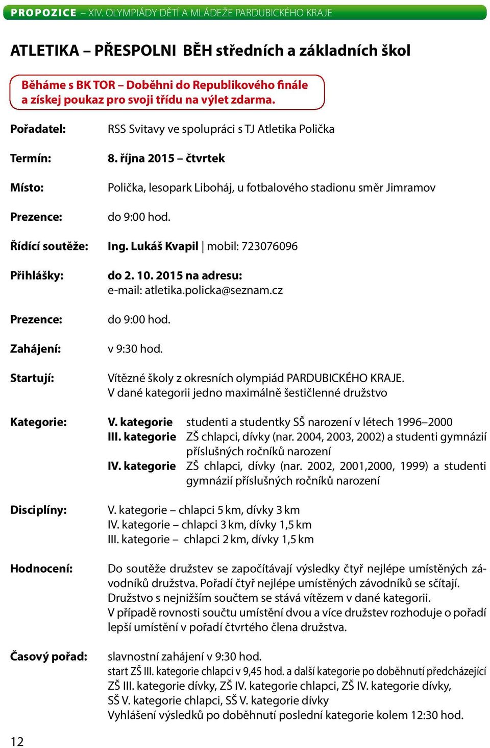 Řídící soutěže: Ing. Lukáš Kvapil mobil: 723076096 Přihlášky: Prezence: Zahájení: Startují: do 2. 10. 2015 na adresu: e-mail: atletika.policka@seznam.cz do 9:00 hod. v 9:30 hod.