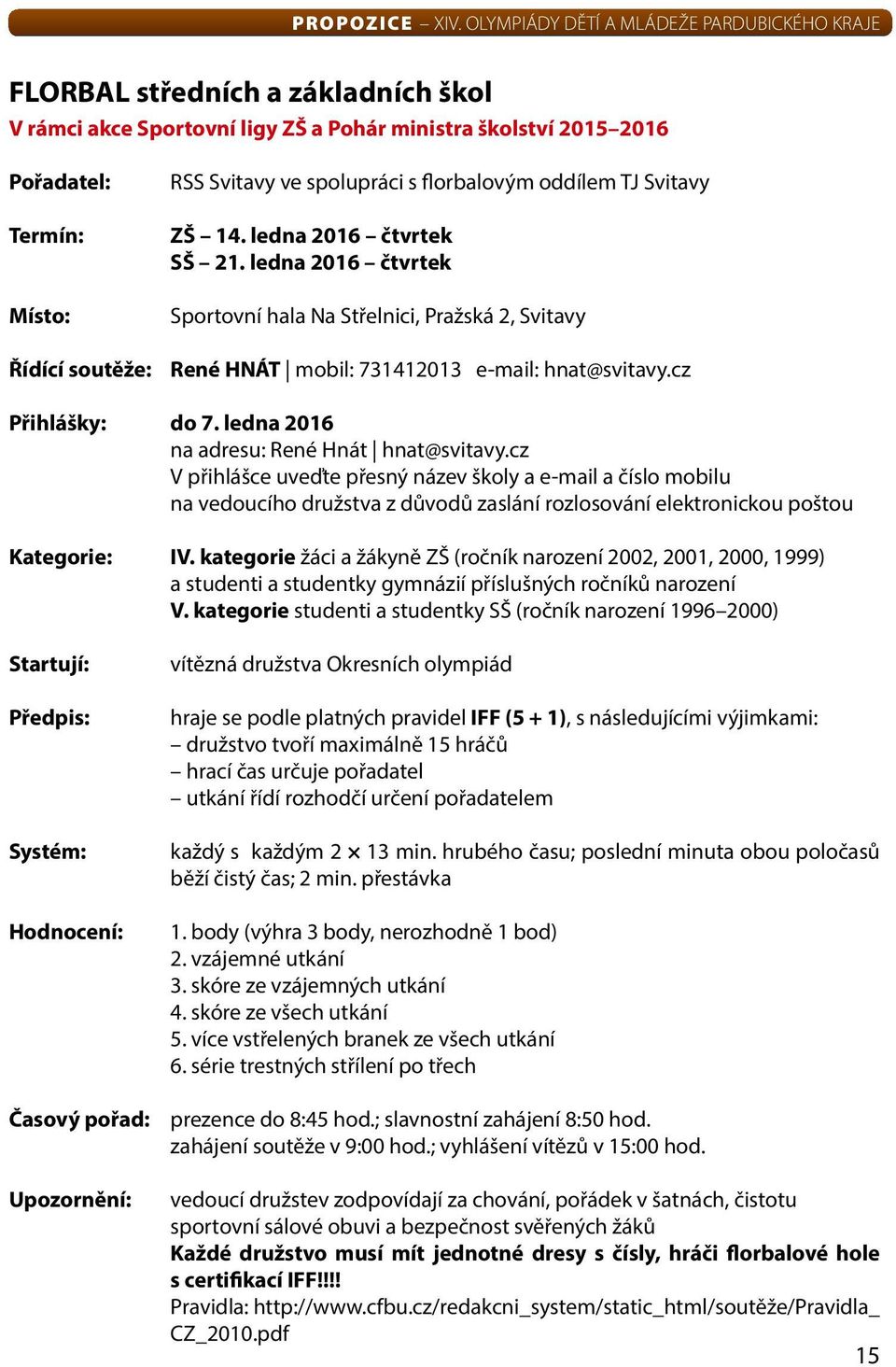 ledna 2016 na adresu: René Hnát hnat@svitavy.cz v přihlášce uveďte přesný název školy a e-mail a číslo mobilu na vedoucího družstva z důvodů zaslání rozlosování elektronickou poštou Kategorie: IV.