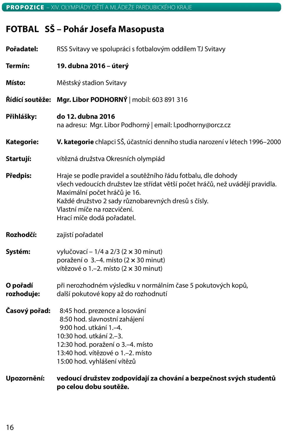 kategorie chlapci SŠ, účastníci denního studia narození v létech 1996 2000 Startují: Předpis: Rozhodčí: Systém: O pořadí rozhoduje: Časový pořad: Upozornění: vítězná družstva Okresních olympiád Hraje